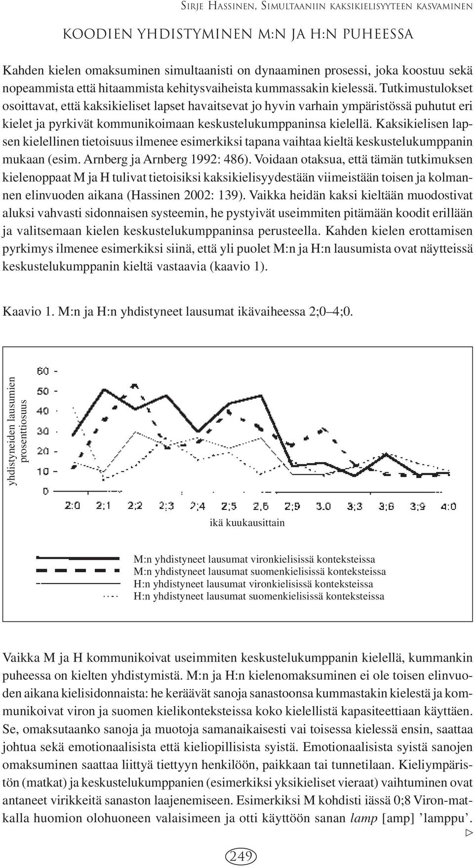 Tutkimustulokset osoittavat, että kaksikieliset lapset havaitsevat jo hyvin varhain ympäristössä puhutut eri kielet ja pyrkivät kommunikoimaan keskustelukumppaninsa kielellä.