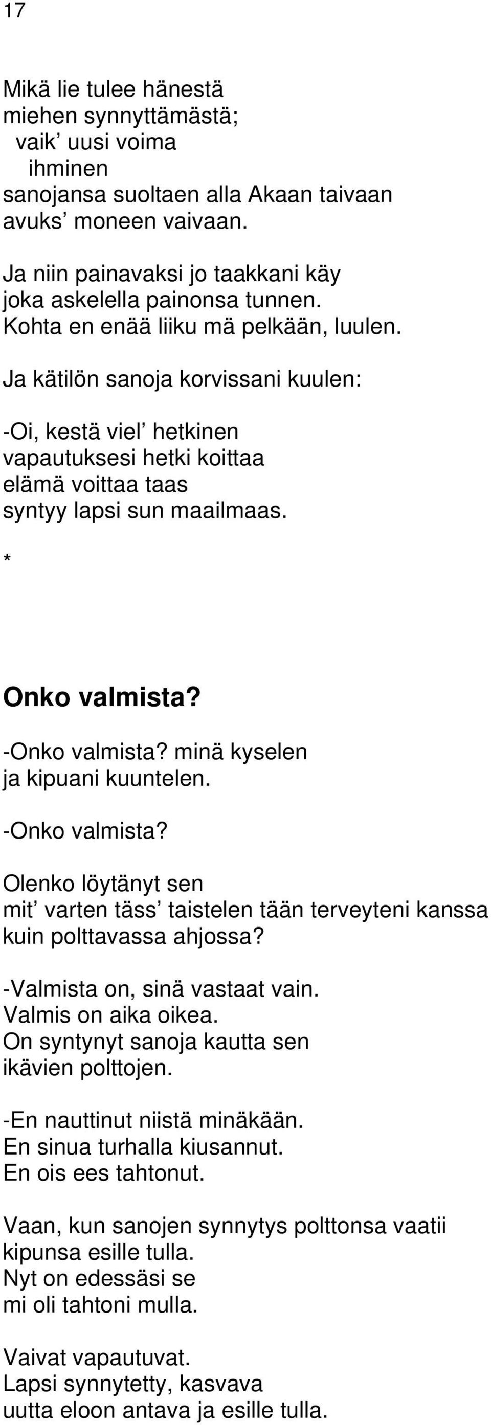 -Onko valmista? minä kyselen ja kipuani kuuntelen. -Onko valmista? Olenko löytänyt sen mit varten täss taistelen tään terveyteni kanssa kuin polttavassa ahjossa? -Valmista on, sinä vastaat vain.