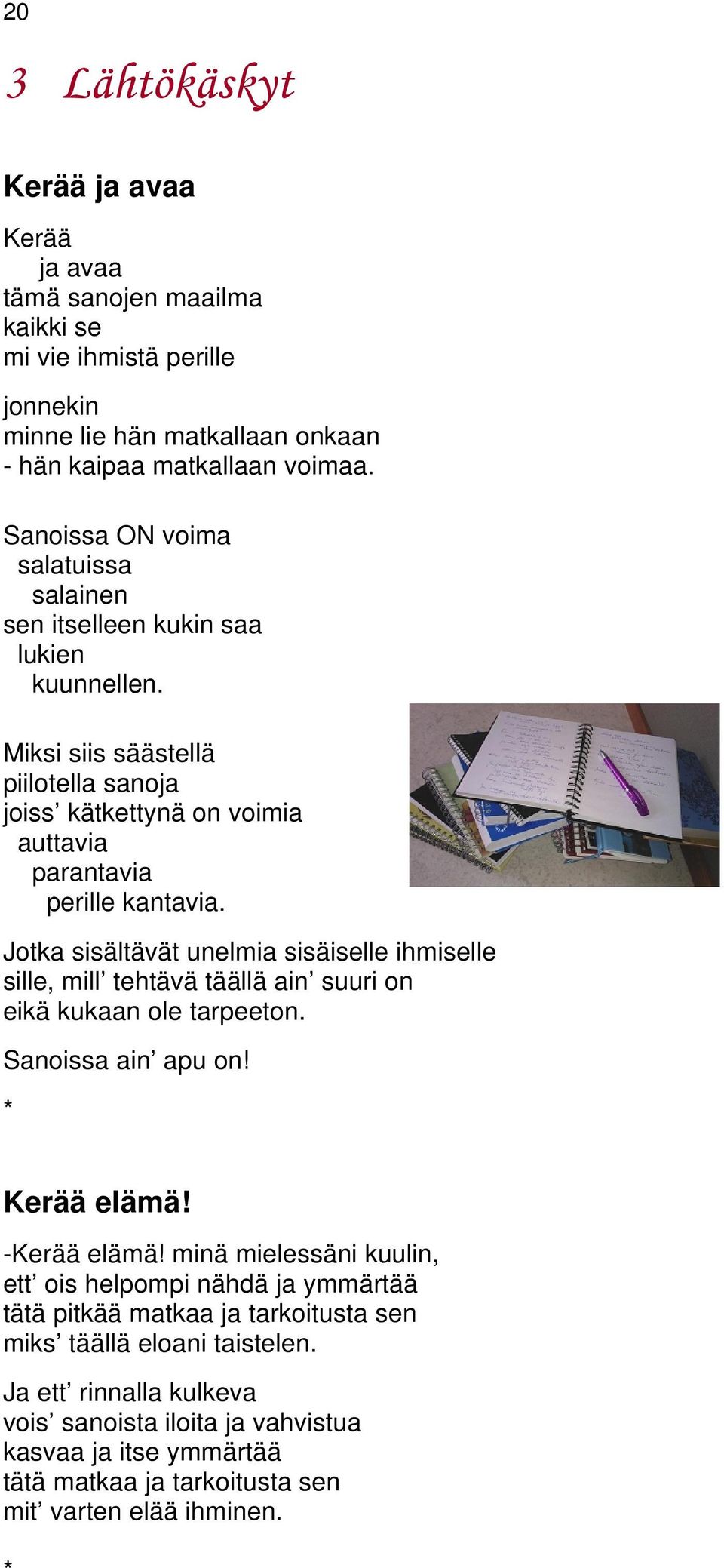 Jotka sisältävät unelmia sisäiselle ihmiselle sille, mill tehtävä täällä ain suuri on eikä kukaan ole tarpeeton. Sanoissa ain apu on! Kerää elämä! -Kerää elämä!