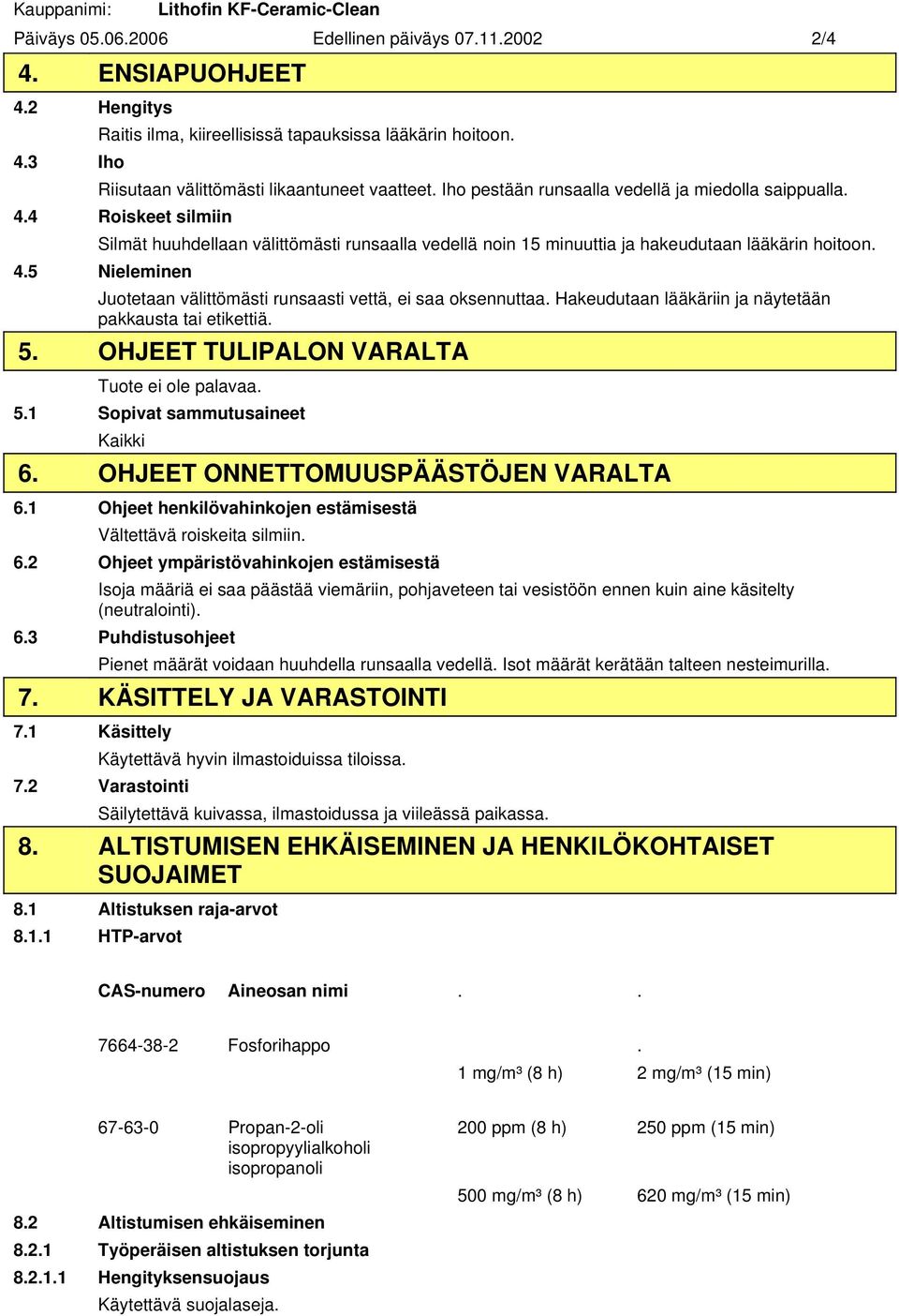 4 Roiskeet silmiin Silmät huuhdellaan välittömästi runsaalla vedellä noin 15 minuuttia ja hakeudutaan lääkärin hoitoon. 4.5 Nieleminen Juotetaan välittömästi runsaasti vettä, ei saa oksennuttaa.