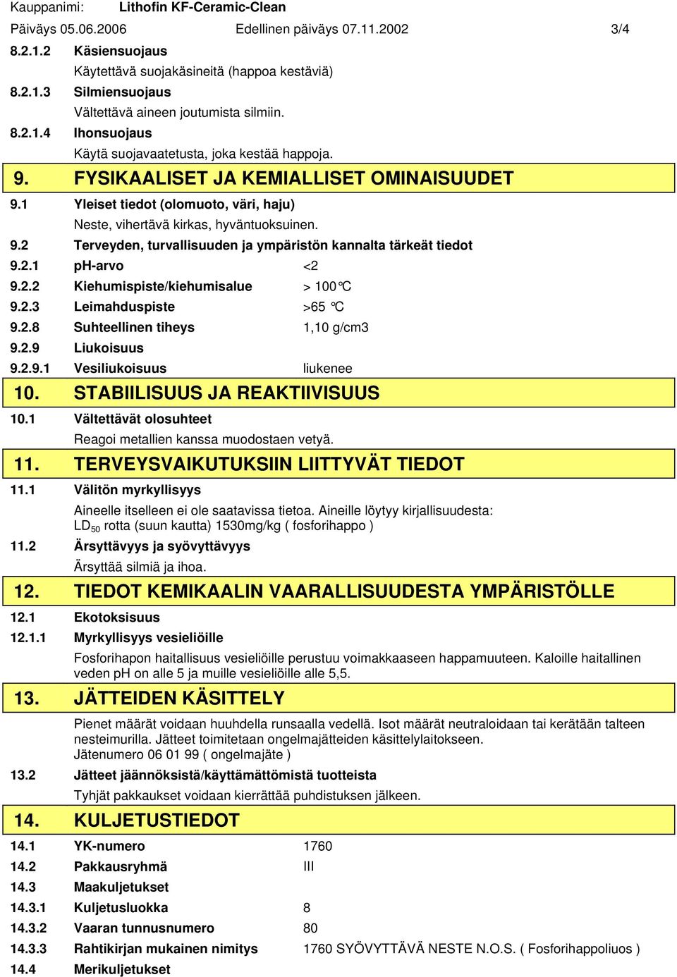 2.1 ph-arvo <2 9.2.2 Kiehumispiste/kiehumisalue > 100 C 9.2.3 Leimahduspiste >65 C 9.2.8 Suhteellinen tiheys 1,10 g/cm3 9.2.9 Liukoisuus 9.2.9.1 Vesiliukoisuus liukenee 10.