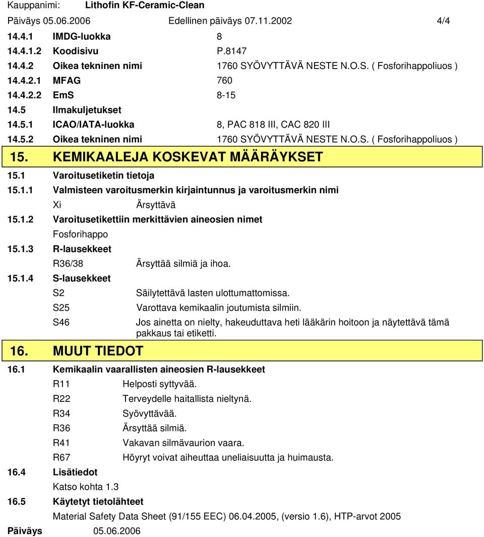 KEMIKAALEJA KOSKEVAT MÄÄRÄYKSET 15.1 Varoitusetiketin tietoja 15.1.1 Valmisteen varoitusmerkin kirjaintunnus ja varoitusmerkin nimi Xi Ärsyttävä 15.1.2 Varoitusetikettiin merkittävien aineosien nimet Fosforihappo 15.