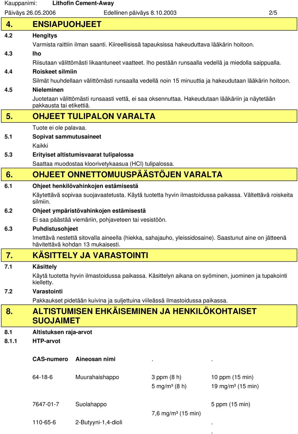 4 Roiskeet silmiin Silmät huuhdellaan välittömästi runsaalla vedellä noin 15 minuuttia ja hakeudutaan lääkärin hoitoon. 4.5 Nieleminen Juotetaan välittömästi runsaasti vettä, ei saa oksennuttaa.