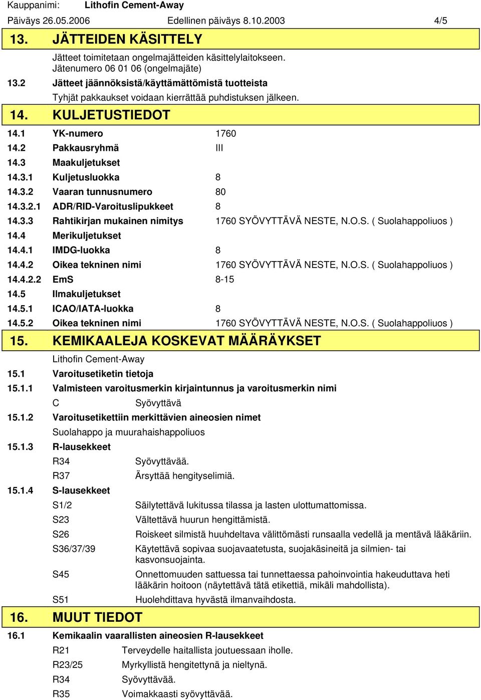 3.2 Vaaran tunnusnumero 80 14.3.2.1 ADR/RID-Varoituslipukkeet 8 14.3.3 Rahtikirjan mukainen nimitys 1760 SYÖVYTTÄVÄ NESTE, N.O.S. ( Suolahappoliuos ) 14.4 Merikuljetukset 14.4.1 IMDG-luokka 8 14.4.2 Oikea tekninen nimi 1760 SYÖVYTTÄVÄ NESTE, N.