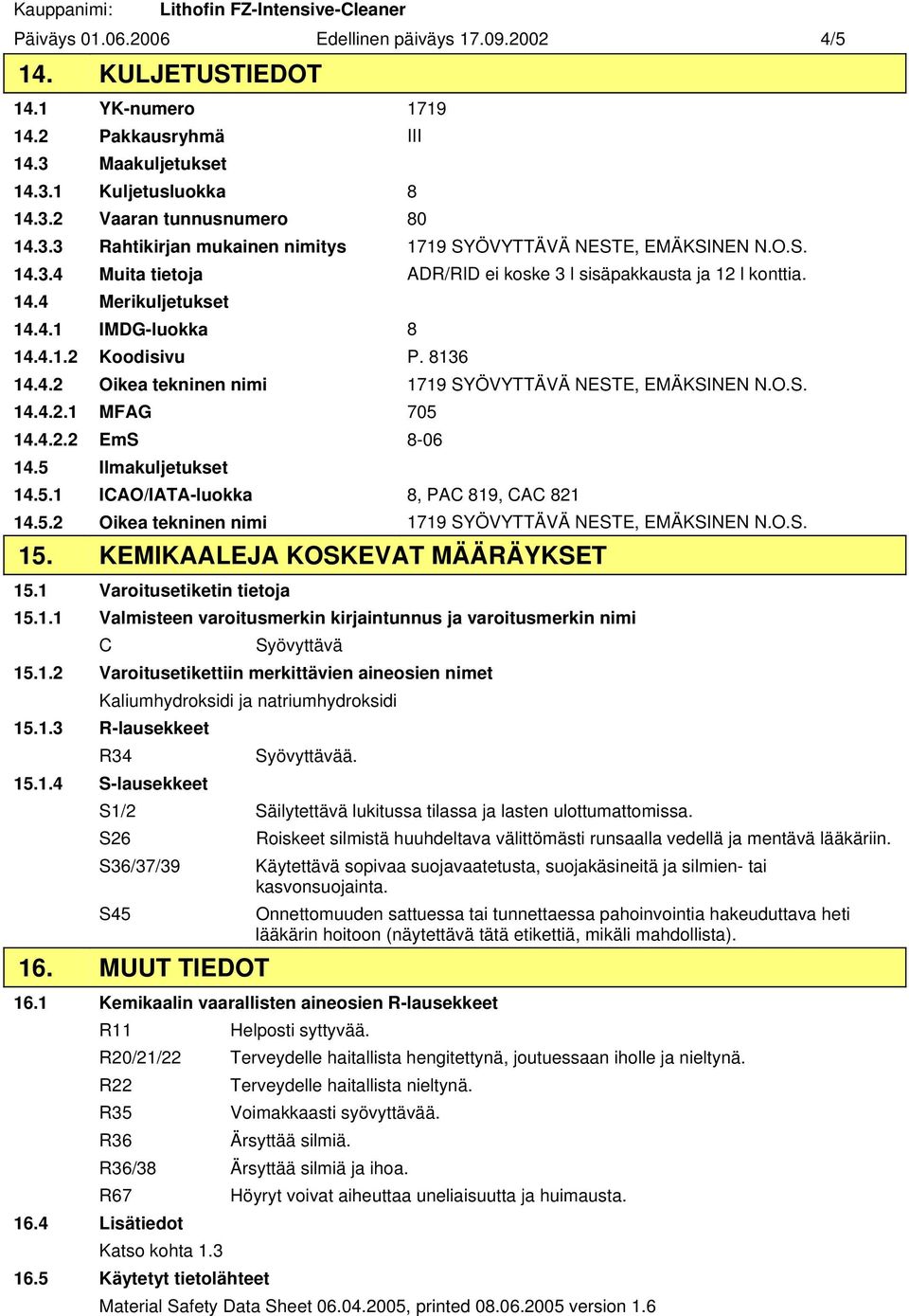 8136 14.4.2 Oikea tekninen nimi 1719 SYÖVYTTÄVÄ NESTE, EMÄKSINEN N.O.S. 14.4.2.1 MFAG 705 14.4.2.2 EmS 8-06 14.5 Ilmakuljetukset 14.5.1 ICAO/IATA-luokka 8, PAC 819, CAC 821 14.5.2 Oikea tekninen nimi 1719 SYÖVYTTÄVÄ NESTE, EMÄKSINEN N.O.S. 15.