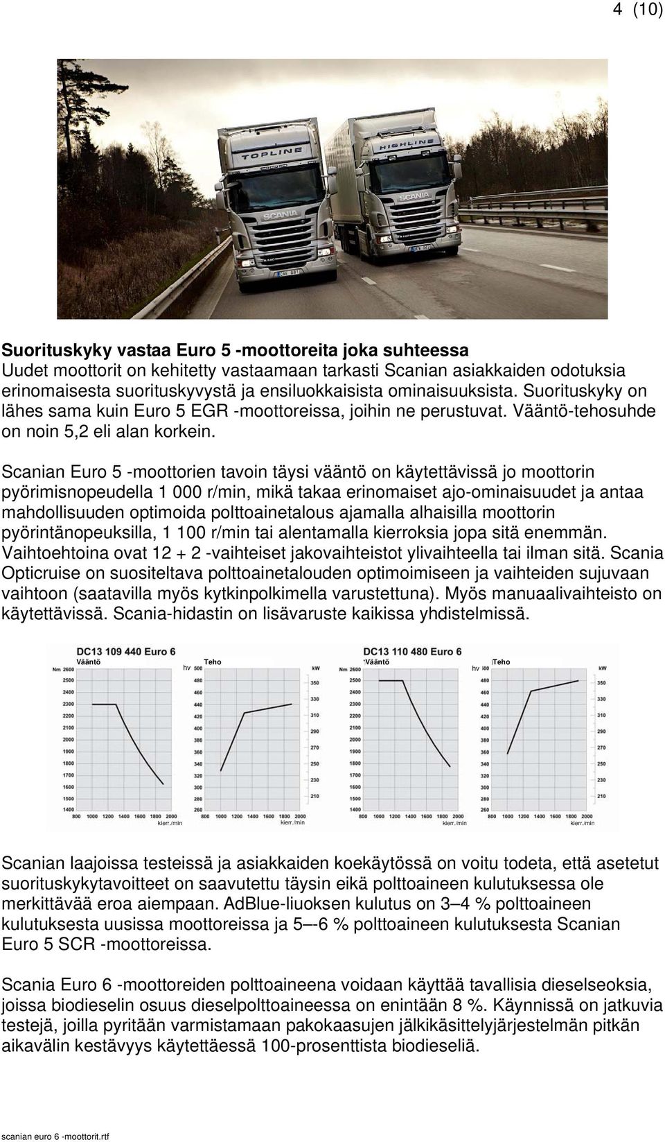 Scanian Euro 5 -moottorien tavoin täysi vääntö on käytettävissä jo moottorin pyörimisnopeudella 1 000 r/min, mikä takaa erinomaiset ajo-ominaisuudet ja antaa mahdollisuuden optimoida polttoainetalous