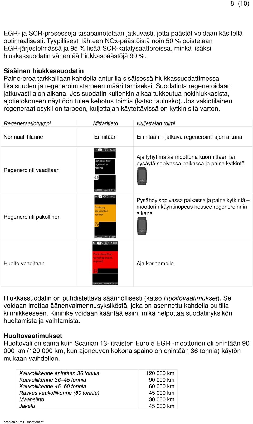 Sisäinen hiukkassuodatin Paine-eroa tarkkaillaan kahdella anturilla sisäisessä hiukkassuodattimessa likaisuuden ja regeneroimistarpeen määrittämiseksi. Suodatinta regeneroidaan jatkuvasti ajon aikana.