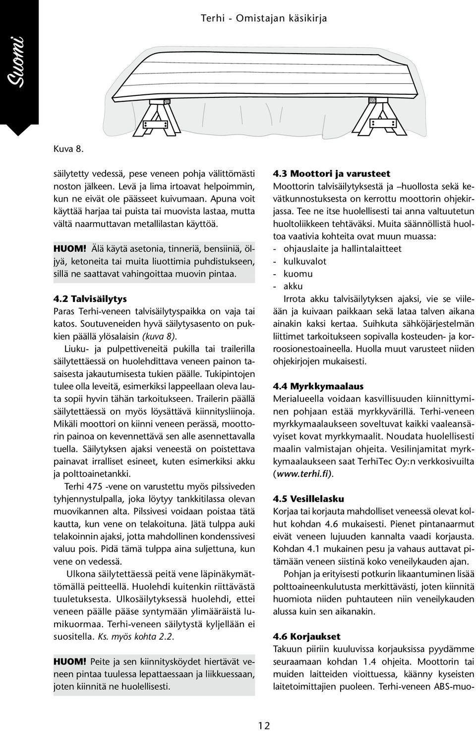 Älä käytä asetonia, tinneriä, bensiiniä, öljyä, ketoneita tai muita liuottimia puhdistukseen, sillä ne saattavat vahingoittaa muovin pintaa. 4.