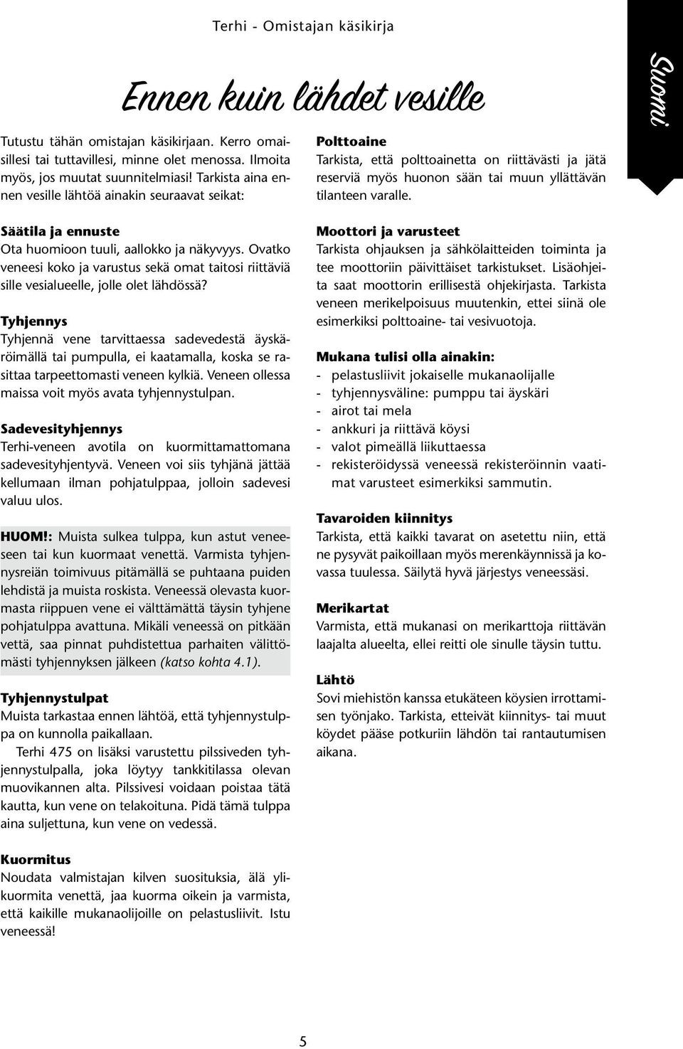 Säätila ja ennuste Ota huomioon tuuli, aallokko ja näkyvyys. Ovatko veneesi koko ja varustus sekä omat taitosi riittäviä sille vesialueelle, jolle olet lähdössä?