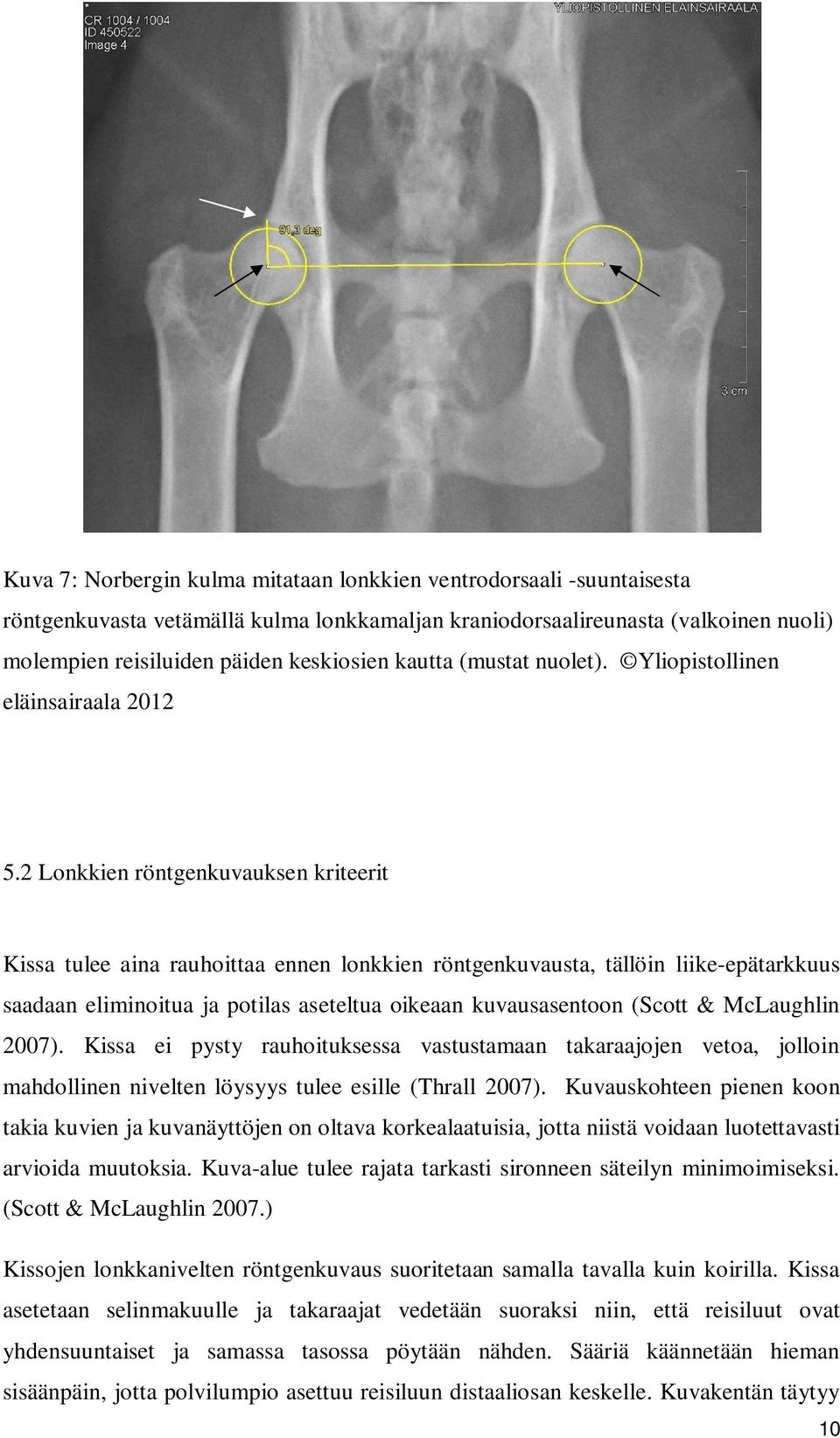 2 Lonkkien röntgenkuvauksen kriteerit Kissa tulee aina rauhoittaa ennen lonkkien röntgenkuvausta, tällöin liike-epätarkkuus saadaan eliminoitua ja potilas aseteltua oikeaan kuvausasentoon (Scott &