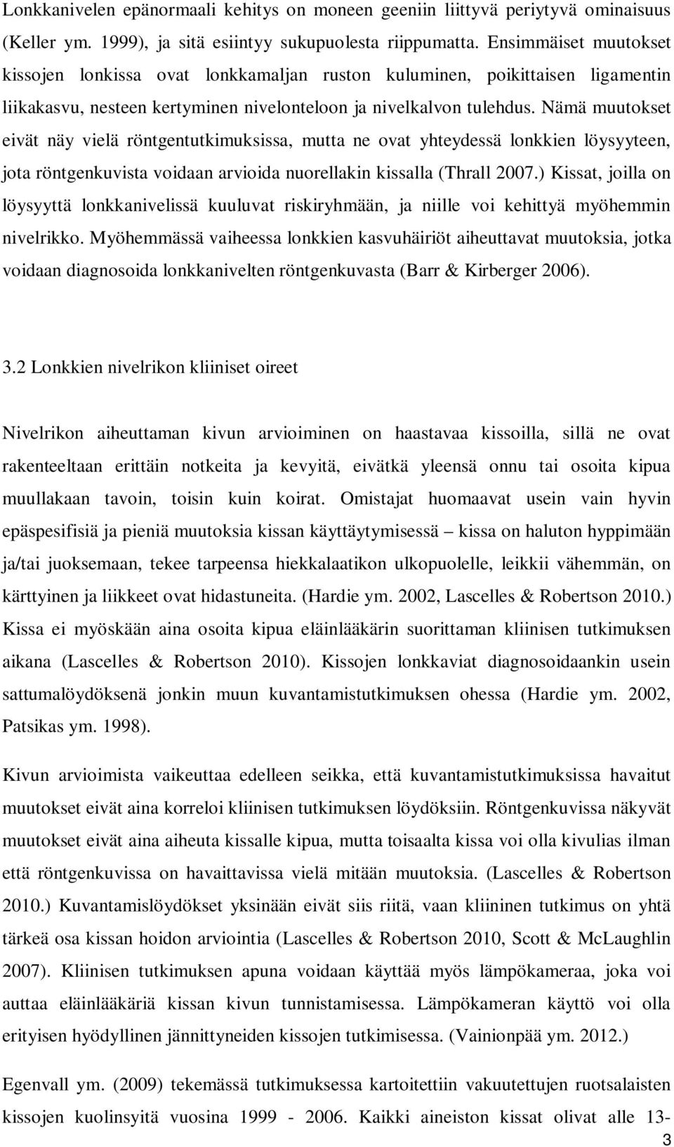 Nämä muutokset eivät näy vielä röntgentutkimuksissa, mutta ne ovat yhteydessä lonkkien löysyyteen, jota röntgenkuvista voidaan arvioida nuorellakin kissalla (Thrall 2007.