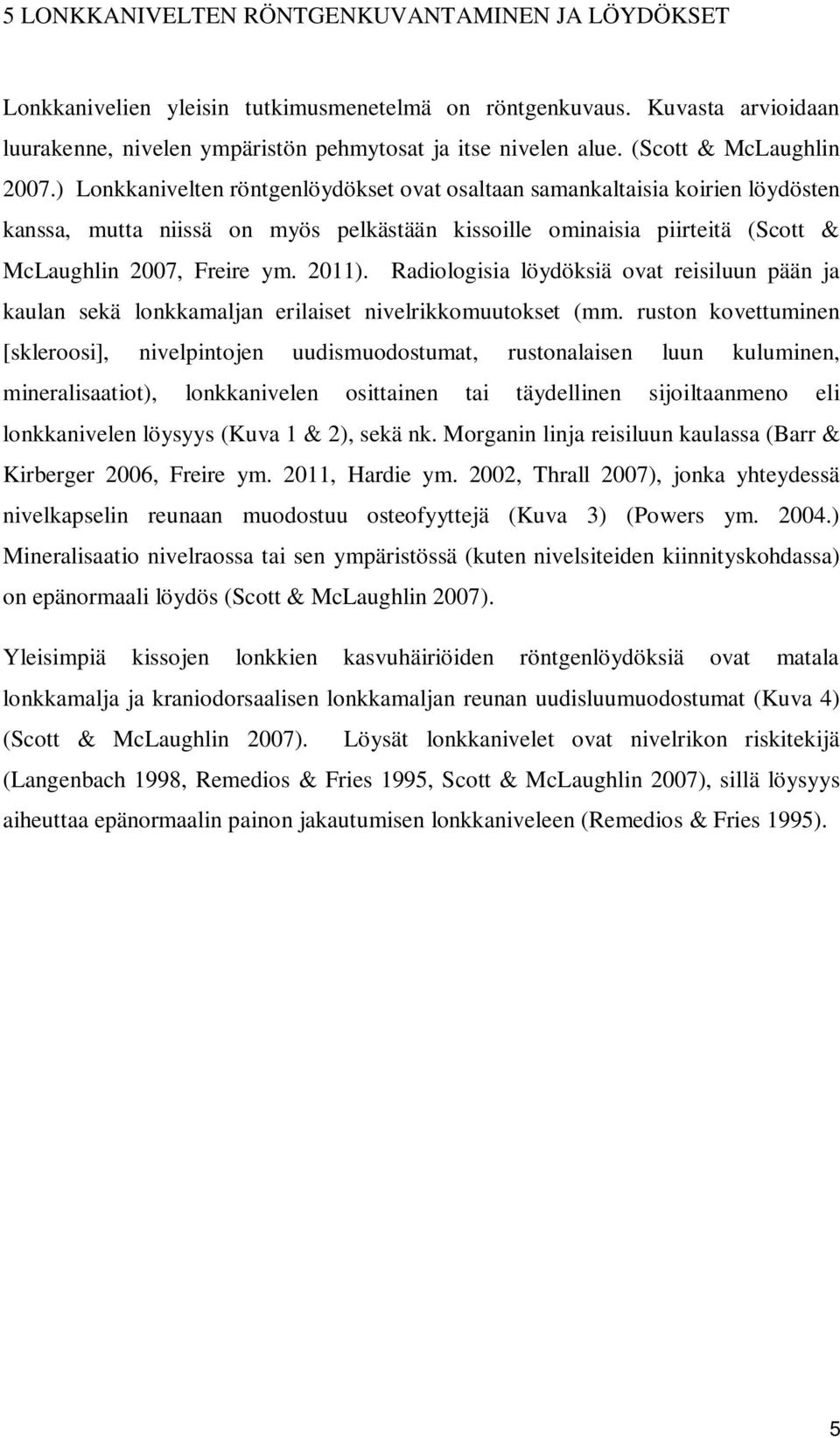 ) Lonkkanivelten röntgenlöydökset ovat osaltaan samankaltaisia koirien löydösten kanssa, mutta niissä on myös pelkästään kissoille ominaisia piirteitä (Scott & McLaughlin 2007, Freire ym. 2011).