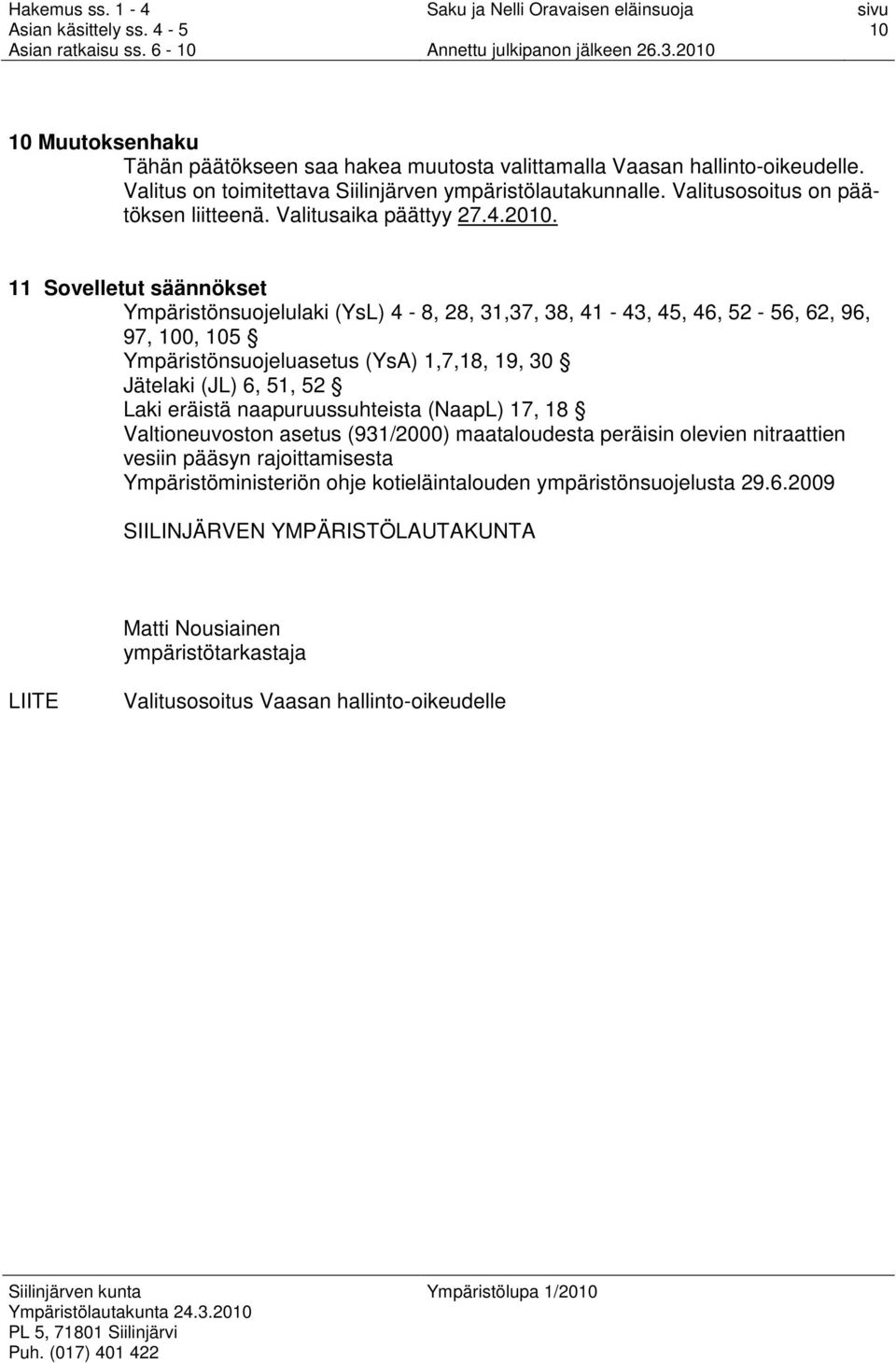 11 Sovelletut säännökset Ympäristönsuojelulaki (YsL) 4-8, 28, 31,37, 38, 41-43, 45, 46, 52-56, 62, 96, 97, 100, 105 Ympäristönsuojeluasetus (YsA) 1,7,18, 19, 30 Jätelaki (JL) 6, 51, 52 Laki