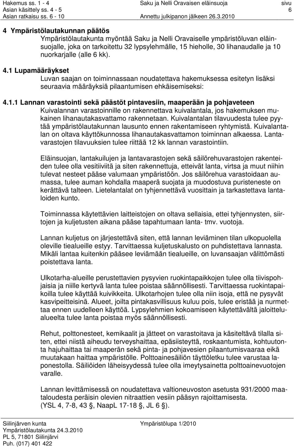 Lupamääräykset Luvan saajan on toiminnassaan noudatettava hakemuksessa esitetyn lisäksi seuraavia määräyksiä pilaantumisen ehkäisemiseksi: 4.1.