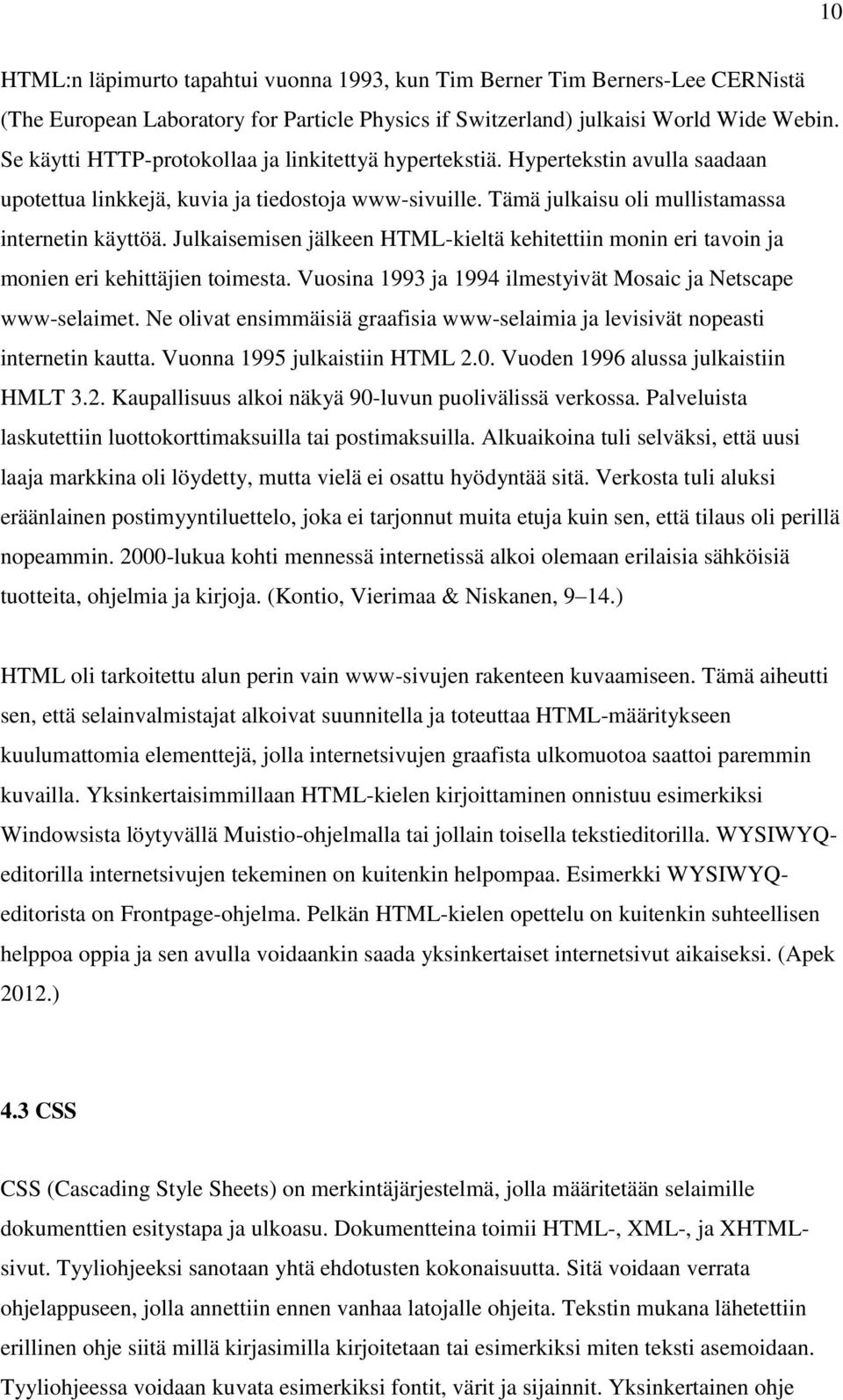 Julkaisemisen jälkeen HTML-kieltä kehitettiin monin eri tavoin ja monien eri kehittäjien toimesta. Vuosina 1993 ja 1994 ilmestyivät Mosaic ja Netscape www-selaimet.