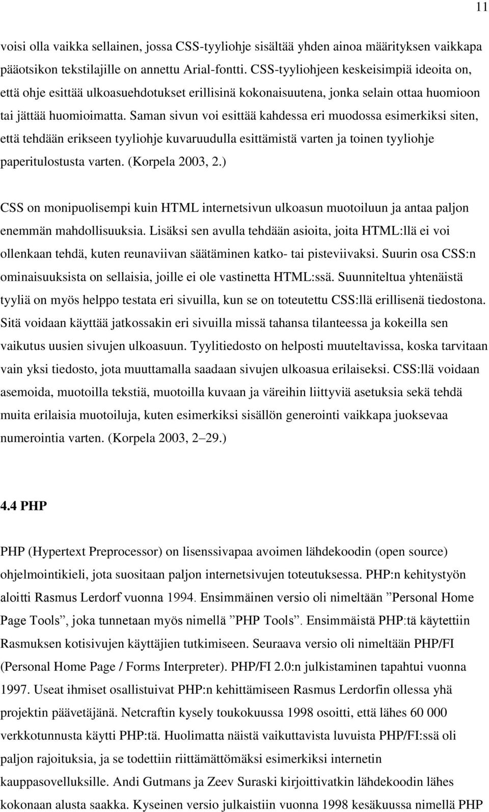 Saman sivun voi esittää kahdessa eri muodossa esimerkiksi siten, että tehdään erikseen tyyliohje kuvaruudulla esittämistä varten ja toinen tyyliohje paperitulostusta varten. (Korpela 2003, 2.