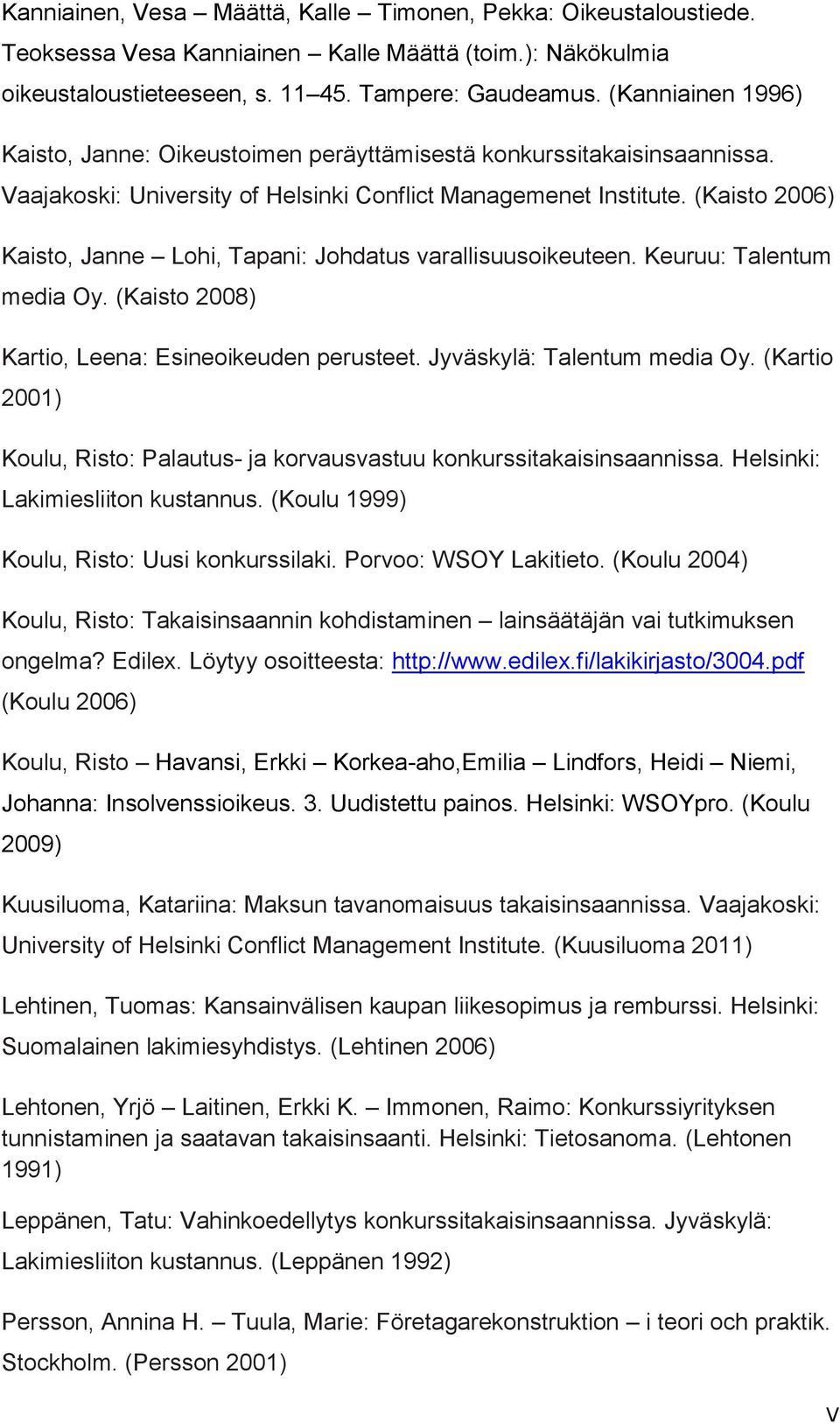 (Kaisto 2006) Kaisto, Janne Lohi, Tapani: Johdatus varallisuusoikeuteen. Keuruu: Talentum media Oy. (Kaisto 2008) Kartio, Leena: Esineoikeuden perusteet. Jyväskylä: Talentum media Oy.