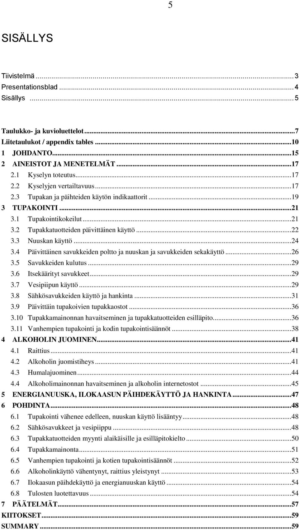 .. 22 3.3 Nuuskan käyttö... 24 3.4 Päivittäinen savukkeiden poltto ja nuuskan ja savukkeiden sekakäyttö... 26 3.5 Savukkeiden kulutus... 29 3.6 Itsekäärityt savukkeet... 29 3.7 Vesipiipun käyttö.