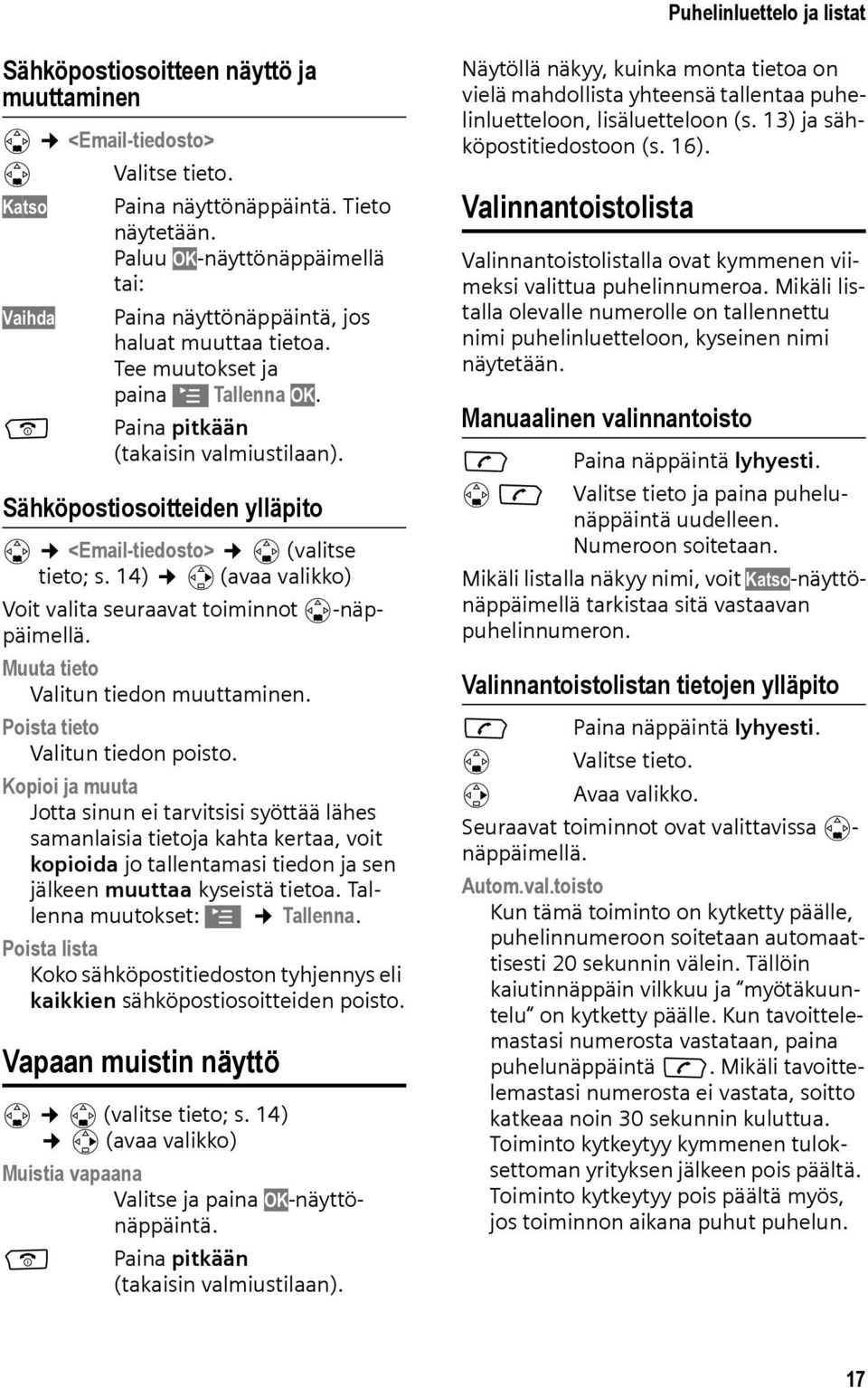 Paina pitkään Sähköpostiosoitteiden ylläpito s <Email-tiedosto> s (valitse tieto; s. 14) v (avaa valikko) Voit valita seuraavat toiminnot s-näppäimellä. Muuta tieto Valitun tiedon muuttaminen.