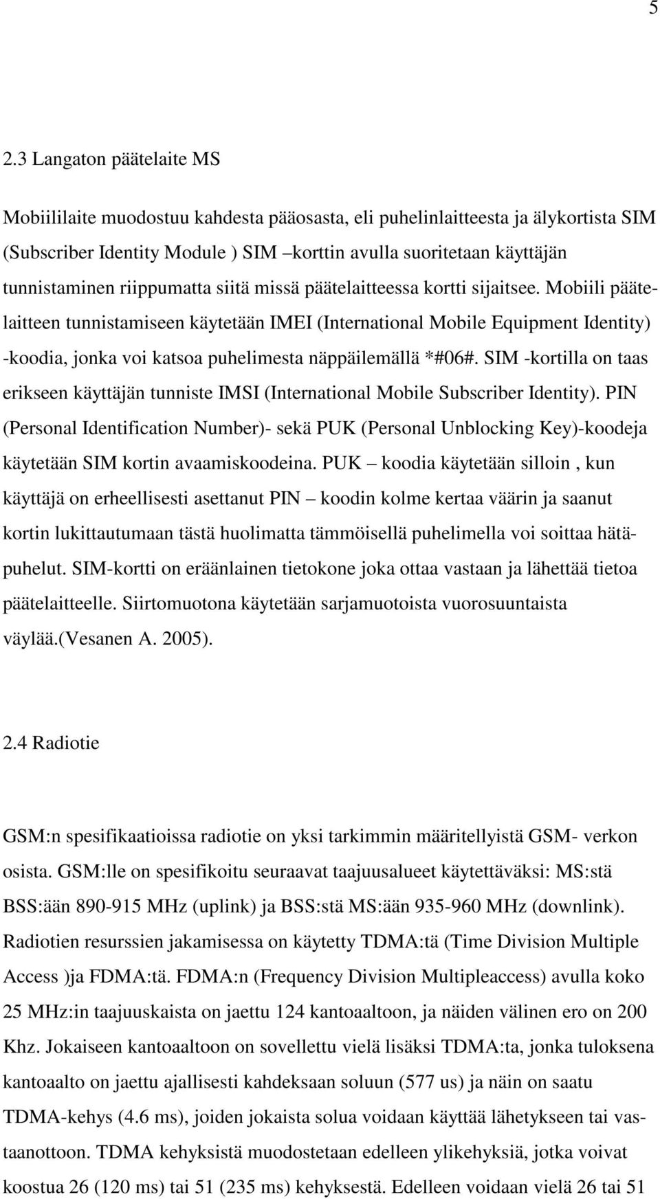 Mobiili päätelaitteen tunnistamiseen käytetään IMEI (International Mobile Equipment Identity) -koodia, jonka voi katsoa puhelimesta näppäilemällä *#06#.