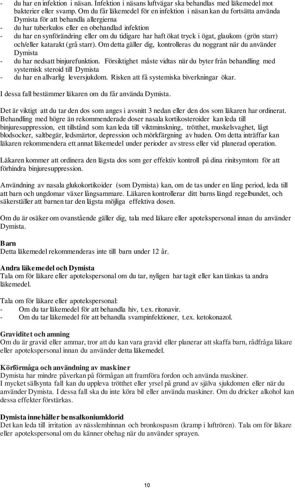 tidigare har haft ökat tryck i ögat, glaukom (grön starr) och/eller katarakt (grå starr). Om detta gäller dig, kontrolleras du noggrant när du använder Dymista - du har nedsatt binjurefunktion.