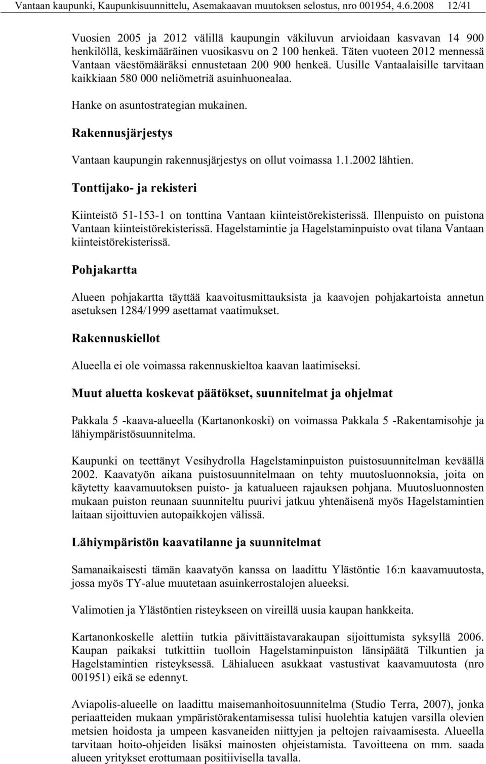 Täten vuoteen 2012 mennessä Vantaan väestömääräksi ennustetaan 200 900 henkeä. Uusille Vantaalaisille tarvitaan kaikkiaan 580 000 neliömetriä asuinhuonealaa. Hanke on asuntostrategian mukainen.