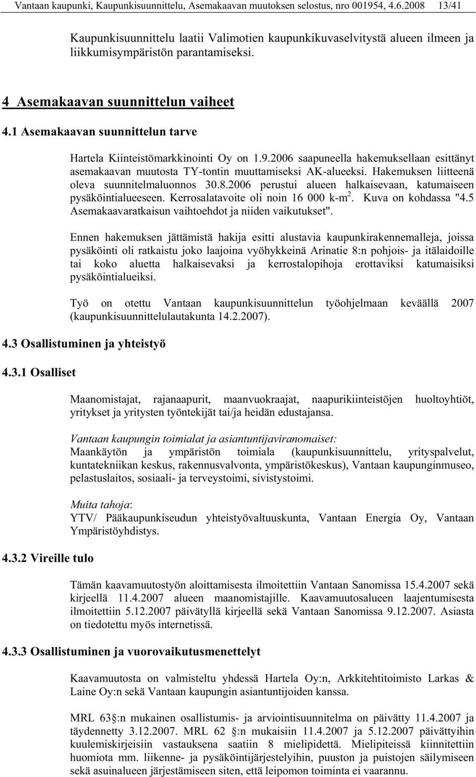 1 Asemakaavan suunnittelun tarve Hartela Kiinteistömarkkinointi Oy on 1.9.2006 saapuneella hakemuksellaan esittänyt asemakaavan muutosta TY-tontin muuttamiseksi AK-alueeksi.