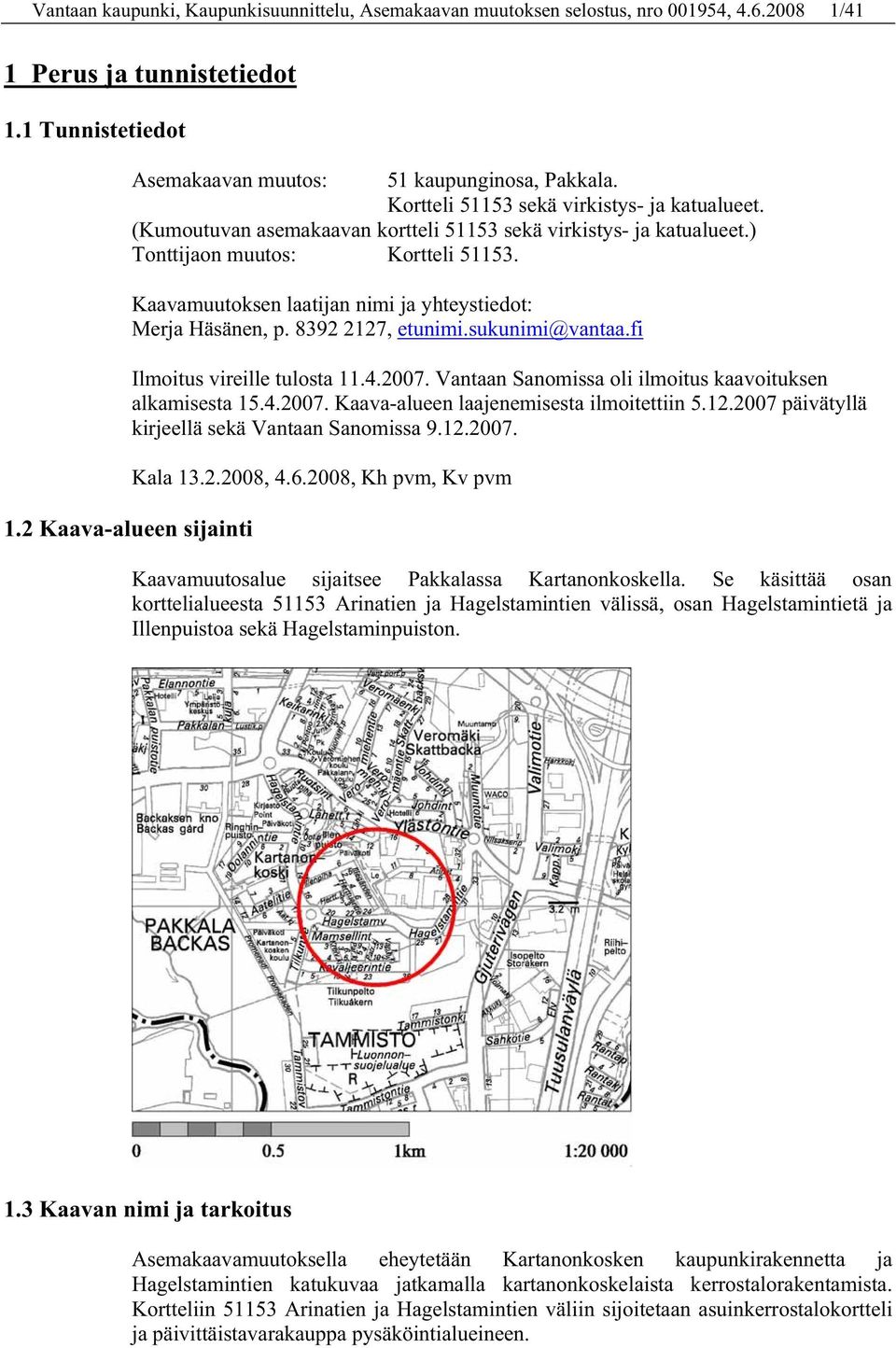 Kaavamuutoksen laatijan nimi ja yhteystiedot: Merja Häsänen, p. 8392 2127, etunimi.sukunimi@vantaa.fi Ilmoitus vireille tulosta 11.4.2007. Vantaan Sanomissa oli ilmoitus kaavoituksen alkamisesta 15.4.2007. Kaava-alueen laajenemisesta ilmoitettiin 5.