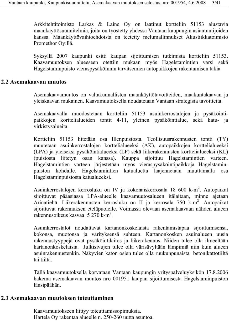 Maankäyttövaihtoehdoista on teetetty melumallinnukset Akustiikkatoimisto Promethor Oy:llä. Syksyllä 2007 kaupunki esitti kaupan sijoittumisen tutkimista kortteliin 51153.