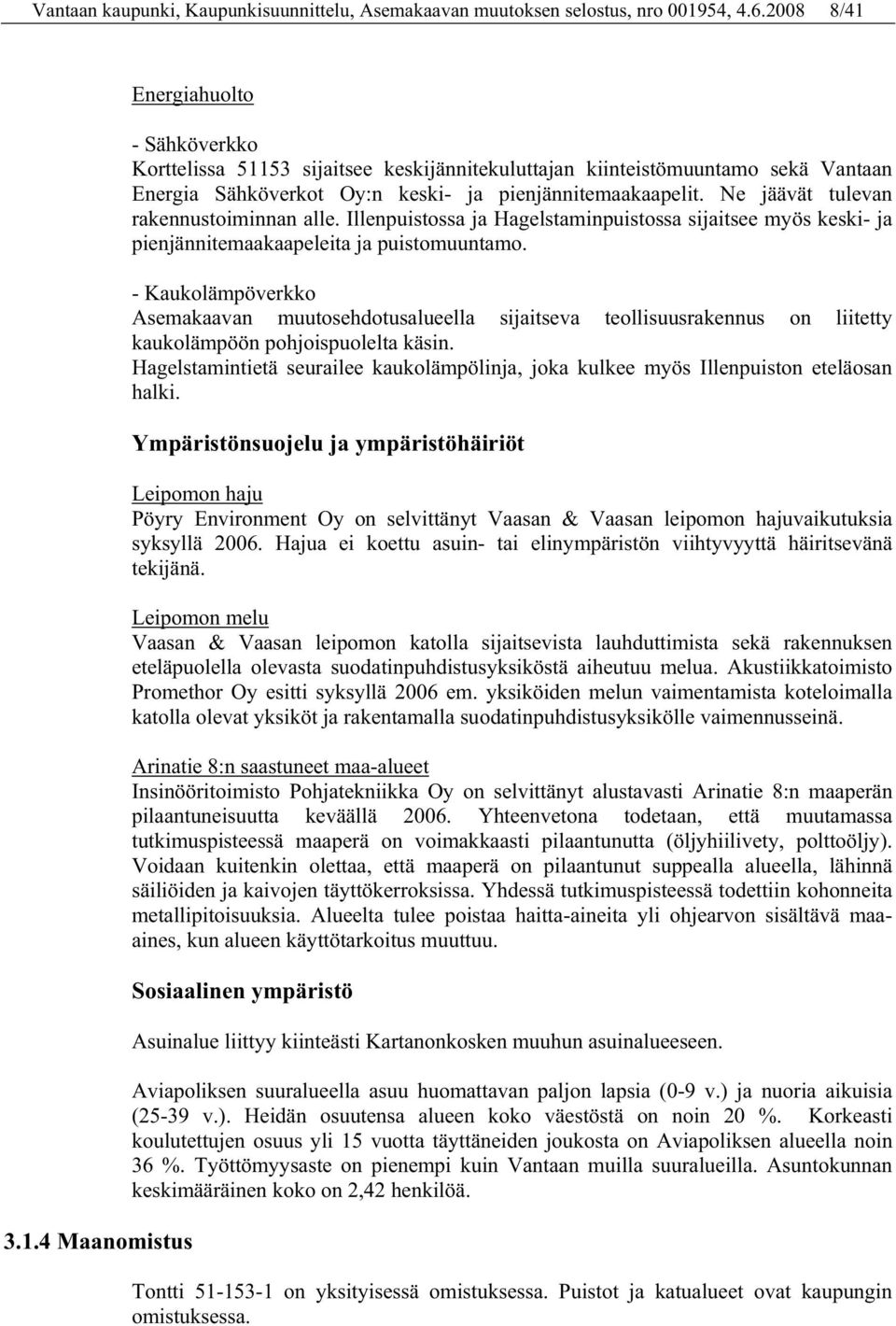 Ne jäävät tulevan rakennustoiminnan alle. Illenpuistossa ja Hagelstaminpuistossa sijaitsee myös keski- ja pienjännitemaakaapeleita ja puistomuuntamo.