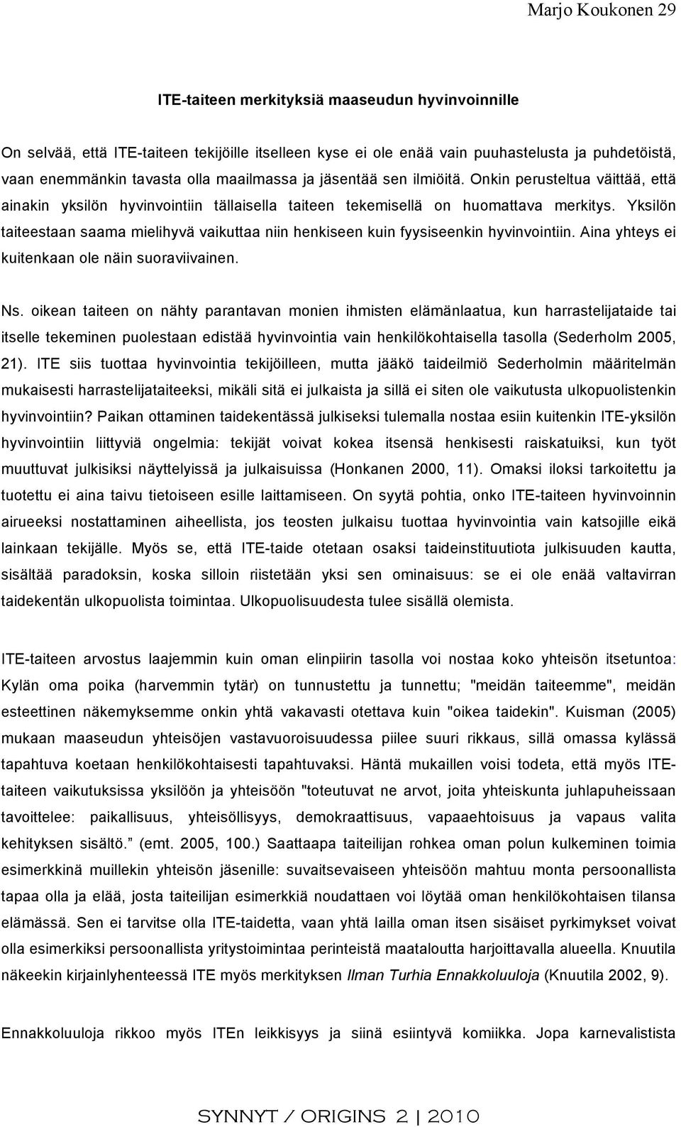 Yksilön taiteestaan saama mielihyvä vaikuttaa niin henkiseen kuin fyysiseenkin hyvinvointiin. Aina yhteys ei kuitenkaan ole näin suoraviivainen. Ns.