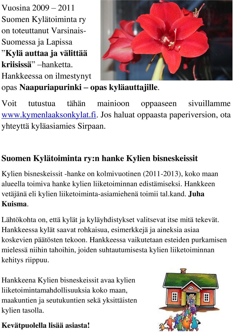 Suomen Kylätoiminta ry:n hanke Kylien bisneskeissit Kylien bisneskeissit -hanke on kolmivuotinen (2011-2013), koko maan alueella toimiva hanke kylien liiketoiminnan edistämiseksi.