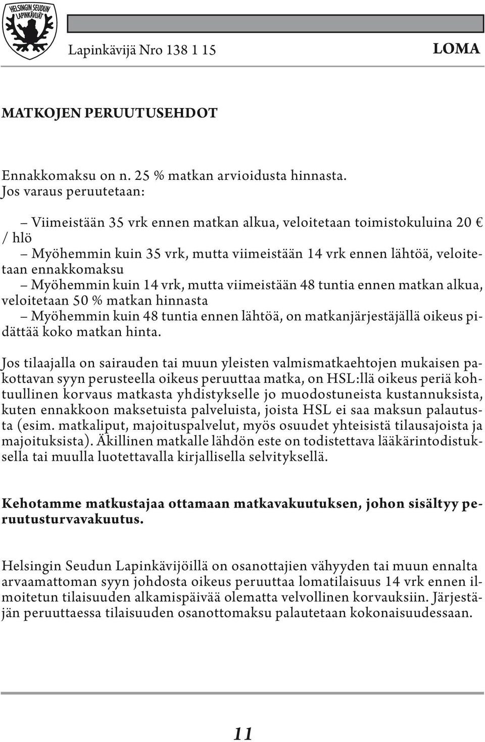 kuin 14 vrk, mutta viimeistään 48 tuntia ennen matkan alkua, veloitetaan 50 % matkan hinnasta Myöhemmin kuin 48 tuntia ennen lähtöä, on matkanjärjestäjällä oikeus pidättää koko matkan hinta.