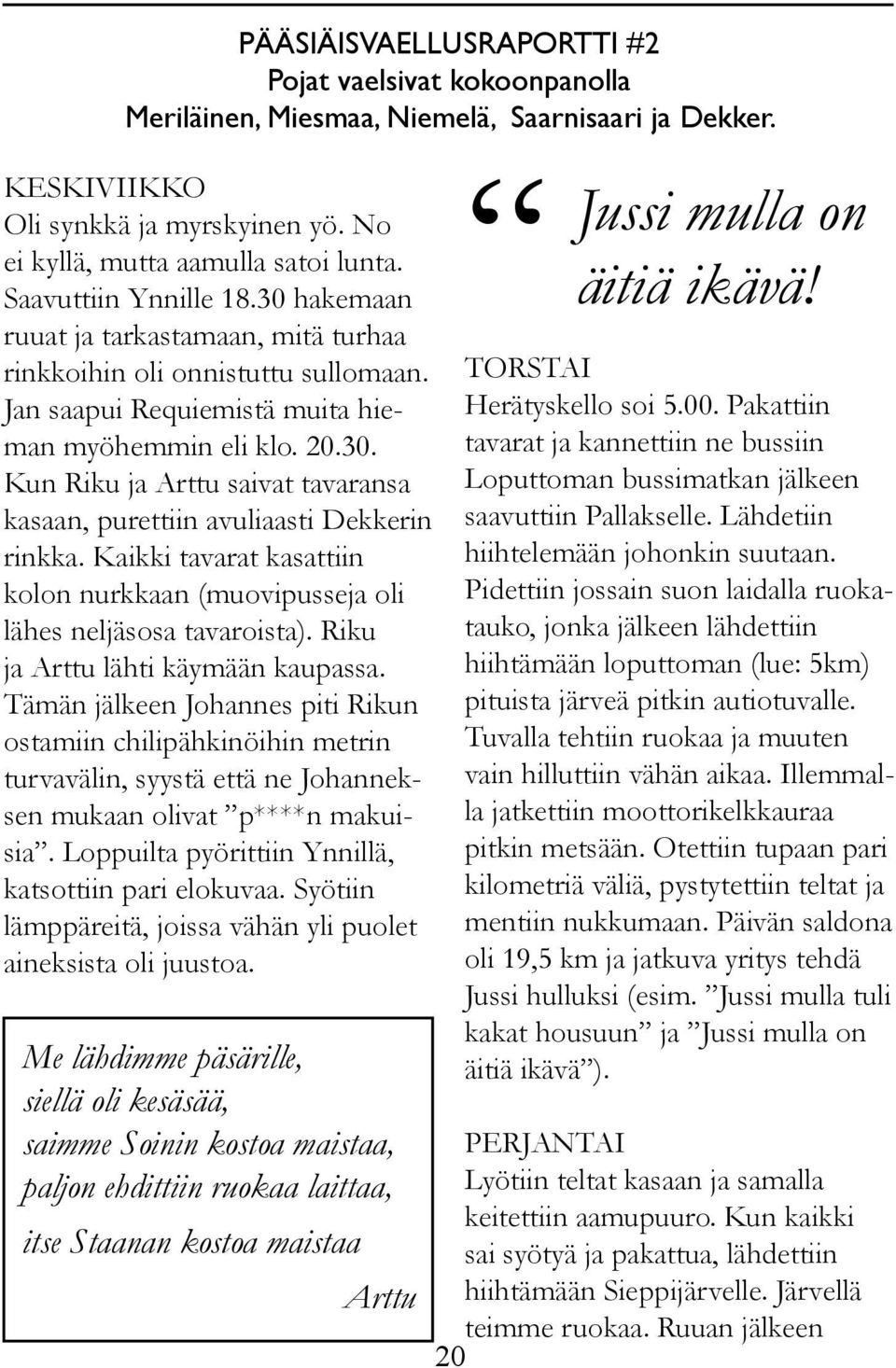 Kaikki tavarat kasattiin kolon nurkkaan (muovipusseja oli lähes neljäsosa tavaroista). Riku ja Arttu lähti käymään kaupassa.