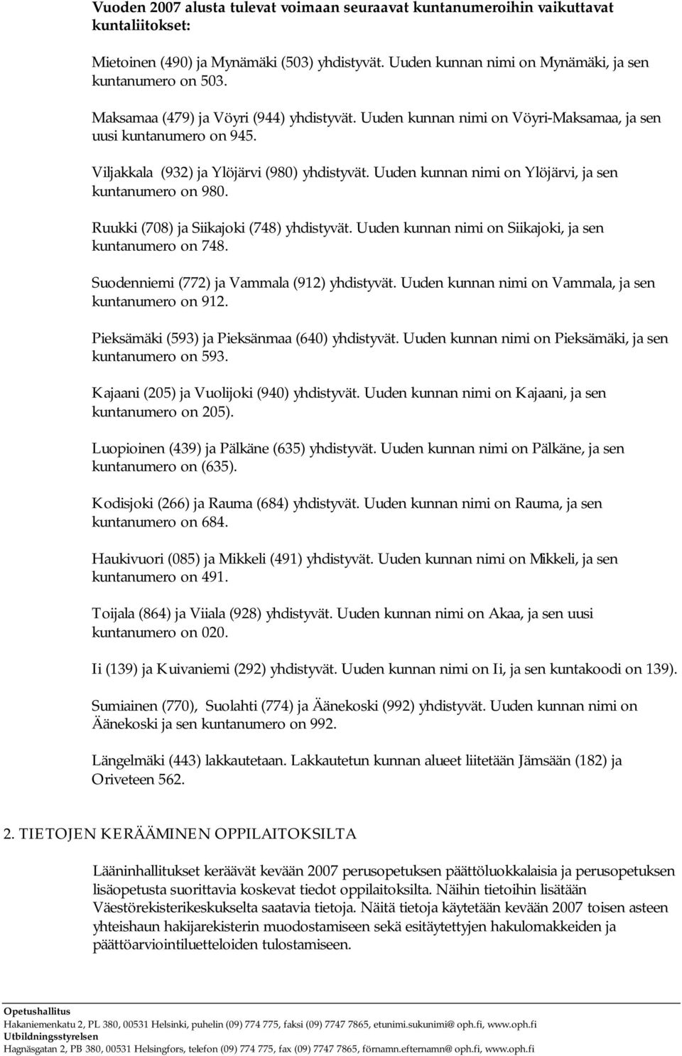 Uuden kunnan nimi on Ylöjärvi, ja sen kuntanumero on 980. Ruukki (708) ja Siikajoki (748) yhdistyvät. Uuden kunnan nimi on Siikajoki, ja sen kuntanumero on 748.