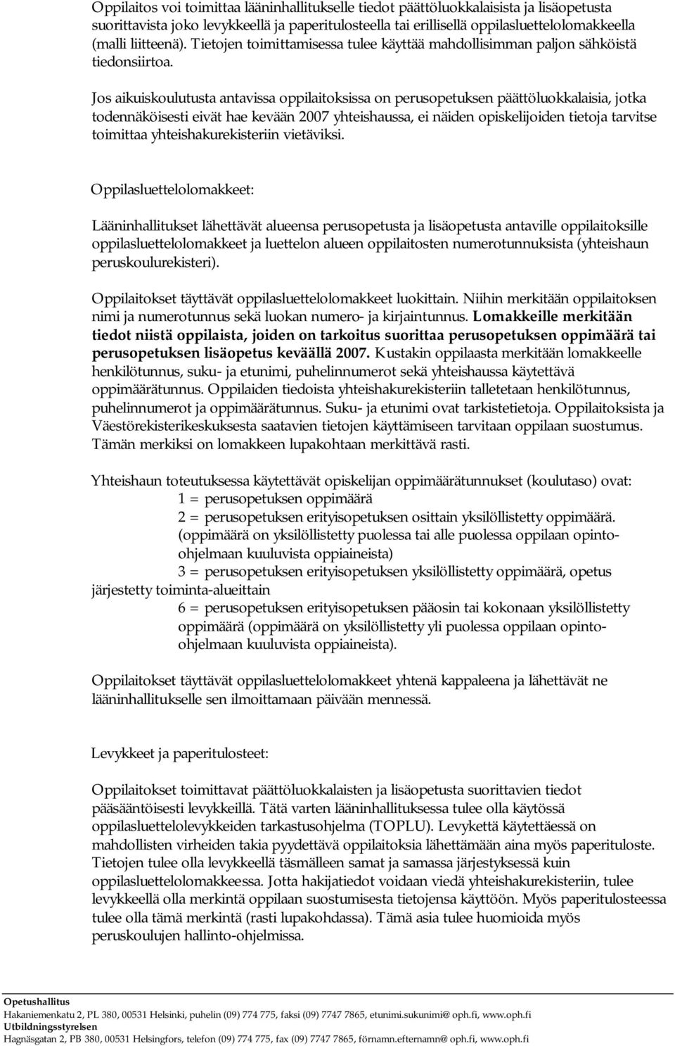 Jos aikuiskoulutusta antavissa oppilaitoksissa on perusopetuksen päättöluokkalaisia, jotka todennäköisesti eivät hae kevään 2007 yhteishaussa, ei näiden opiskelijoiden tietoja tarvitse toimittaa