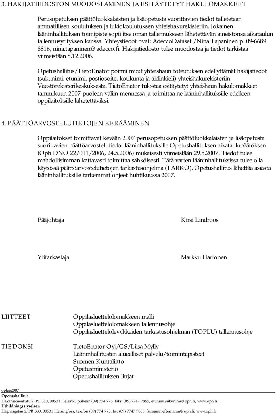 Yhteystiedot ovat: AdeccoDataset /Nina Tapaninen p. 09-6689 8816, nina.tapaninen@adecco.fi. Hakijatiedosto tulee muodostaa ja tiedot tarkistaa viimeistään 8.12.2006.