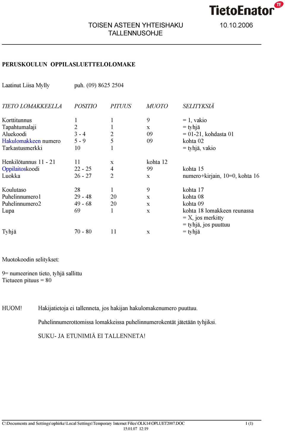 02 Tarkastusmerkki 10 1 = tyhjä, vakio Henkilötunnus 11-21 11 x kohta 12 Oppilaitoskoodi 22-25 4 99 kohta 15 Luokka 26-27 2 x numero+kirjain, 10=0, kohta 16 Koulutaso 28 1 9 kohta 17 Puhelinnumero1