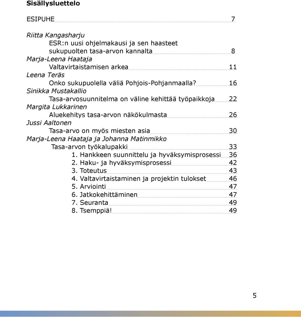 16 Sinikka Mustakallio Tasa-arvosuunnitelma on väline kehittää työpaikkoja 22 Margita Lukkarinen Aluekehitys tasa-arvon näkökulmasta 26 Jussi Aaltonen Tasa-arvo on myös