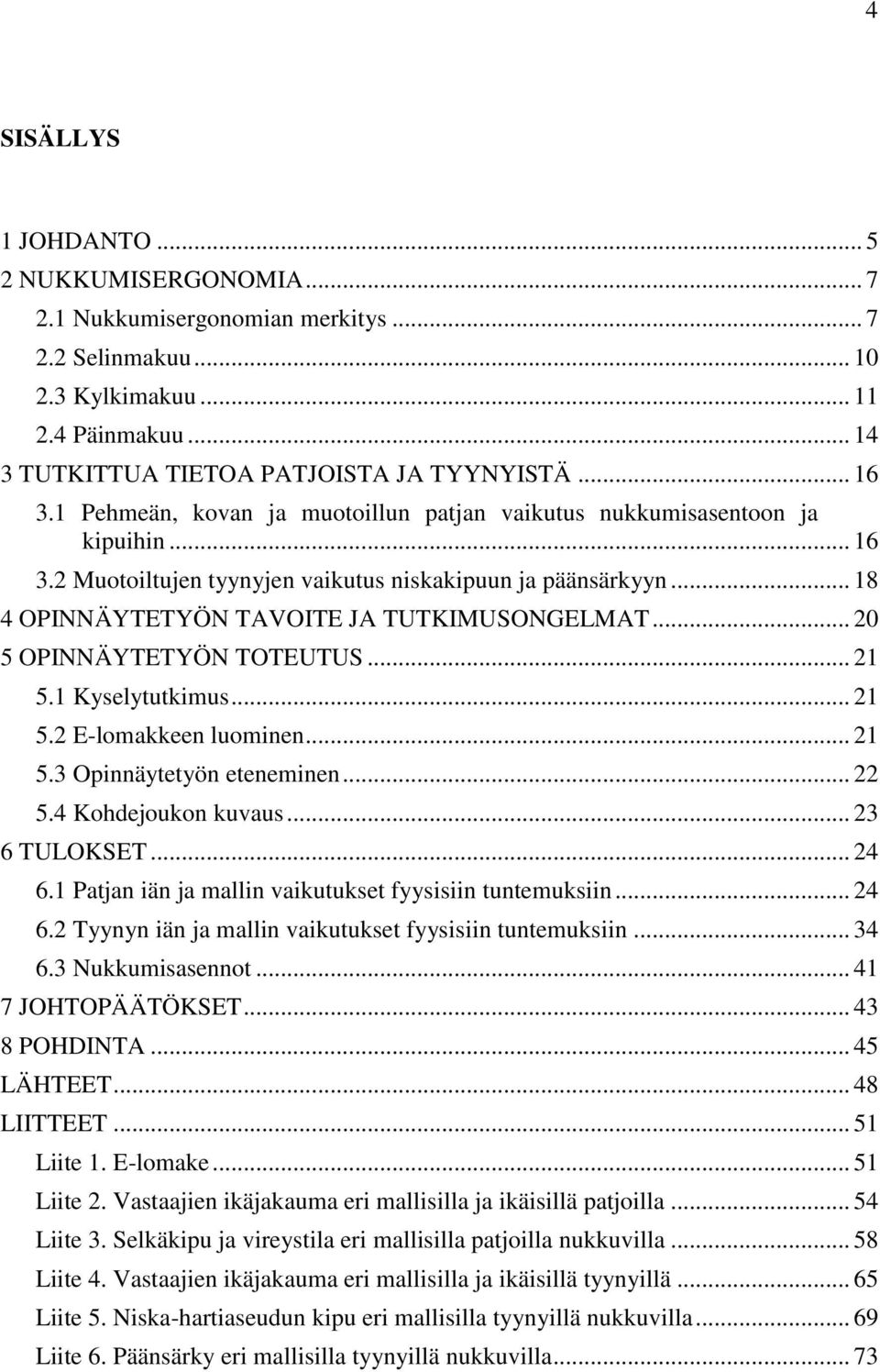 .. 20 5 OPINNÄYTETYÖN TOTEUTUS... 21 5.1 Kyselytutkimus... 21 5.2 E-lomakkeen luominen... 21 5.3 Opinnäytetyön eteneminen... 22 5.4 Kohdejoukon kuvaus... 23 6 TULOKSET... 24 6.