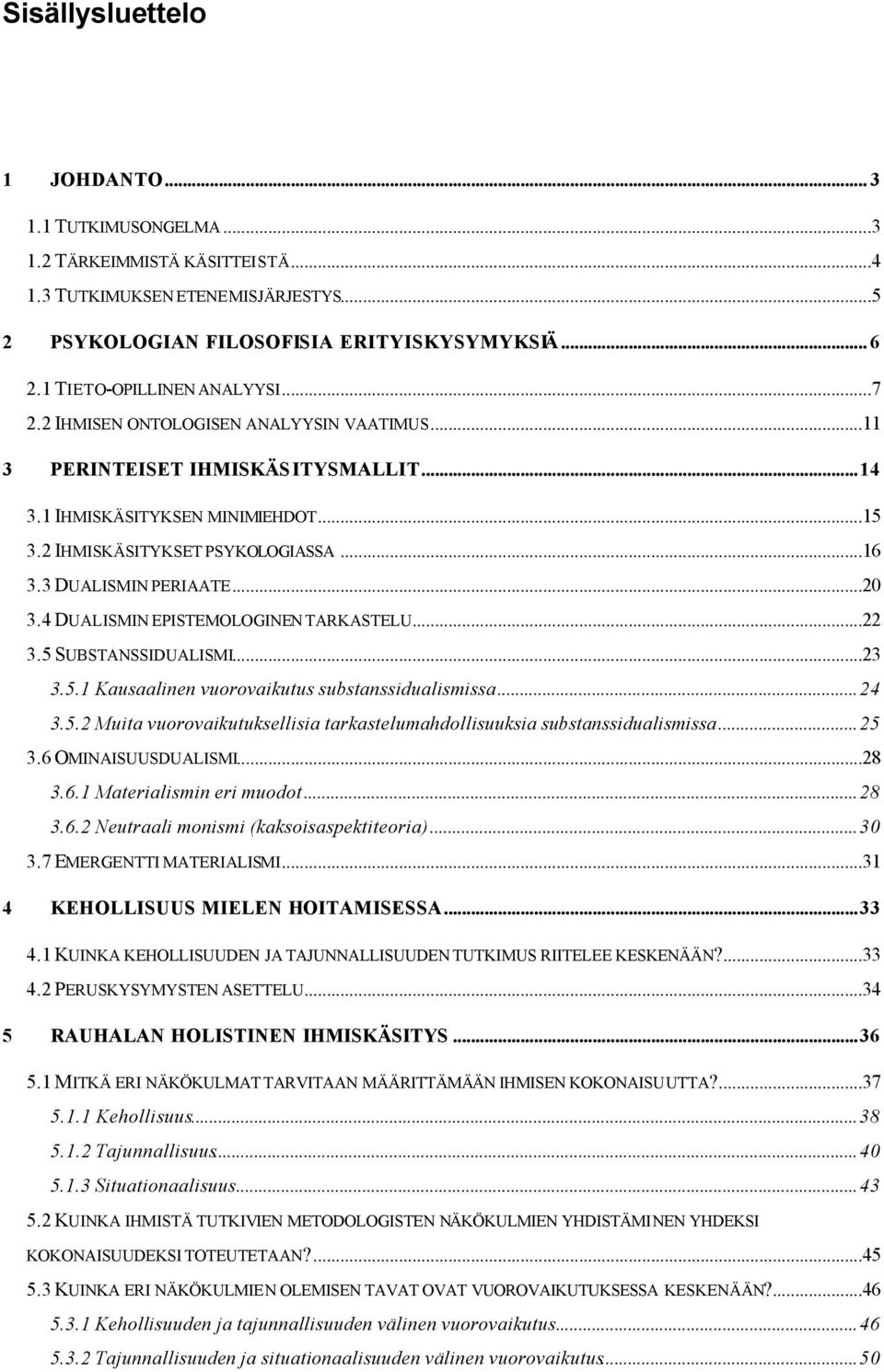 3 DUALISMIN PERIAATE...20 3.4 DUALISMIN EPISTEMOLOGINEN TARKASTELU...22 3.5 SUBSTANSSIDUALISMI...23 3.5.1 Kausaalinen vuorovaikutus substanssidualismissa...24 3.5.2 Muita vuorovaikutuksellisia tarkastelumahdollisuuksia substanssidualismissa.