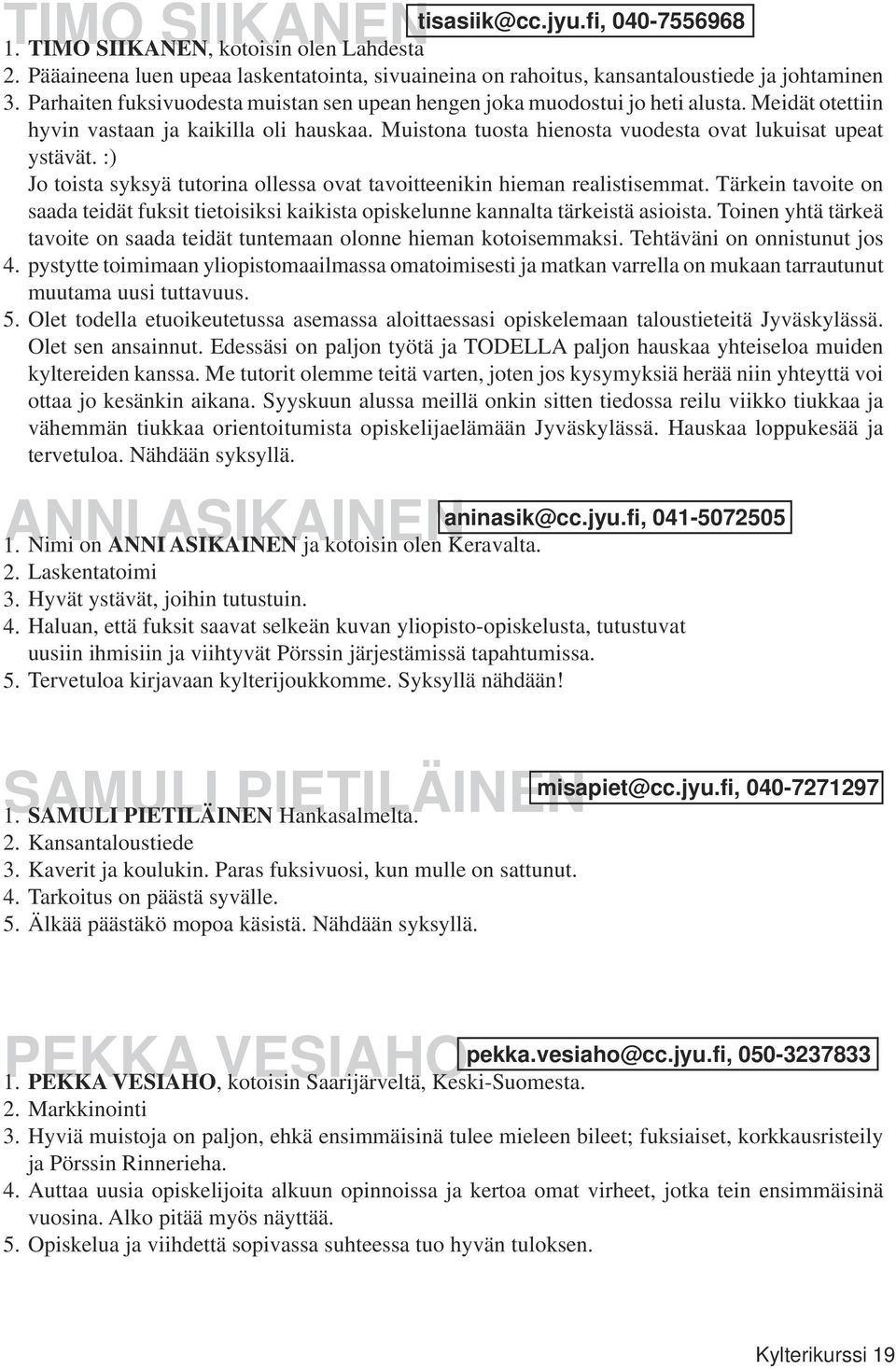 :) Jo toista syksyä tutorina ollessa ovat tavoitteenikin hieman realistisemmat. Tärkein tavoite on saada teidät fuksit tietoisiksi kaikista opiskelunne kannalta tärkeistä asioista.