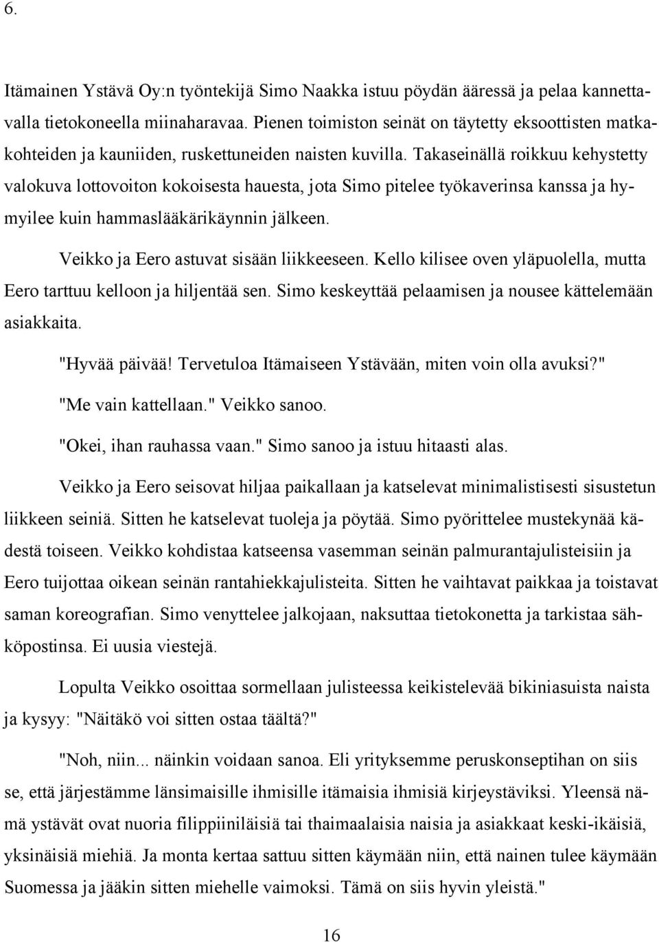 Takaseinällä roikkuu kehystetty valokuva lottovoiton kokoisesta hauesta, jota Simo pitelee työkaverinsa kanssa ja hymyilee kuin hammaslääkärikäynnin jälkeen. Veikko ja Eero astuvat sisään liikkeeseen.