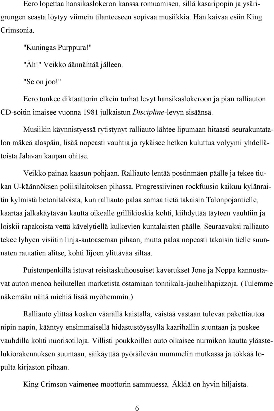 Musiikin käynnistyessä rytistynyt ralliauto lähtee lipumaan hitaasti seurakuntatalon mäkeä alaspäin, lisää nopeasti vauhtia ja rykäisee hetken kuluttua volyymi yhdellätoista Jalavan kaupan ohitse.