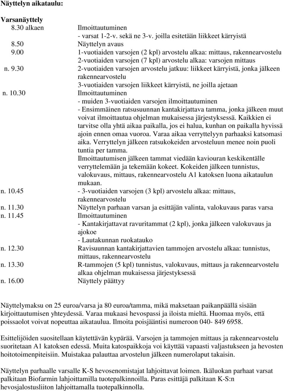 30 2-vuotiaiden varsojen arvostelu jatkuu: liikkeet kärryistä, jonka jälkeen rakennearvostelu 3-vuotiaiden varsojen liikkeet kärryistä, ne joilla ajetaan n. 10.