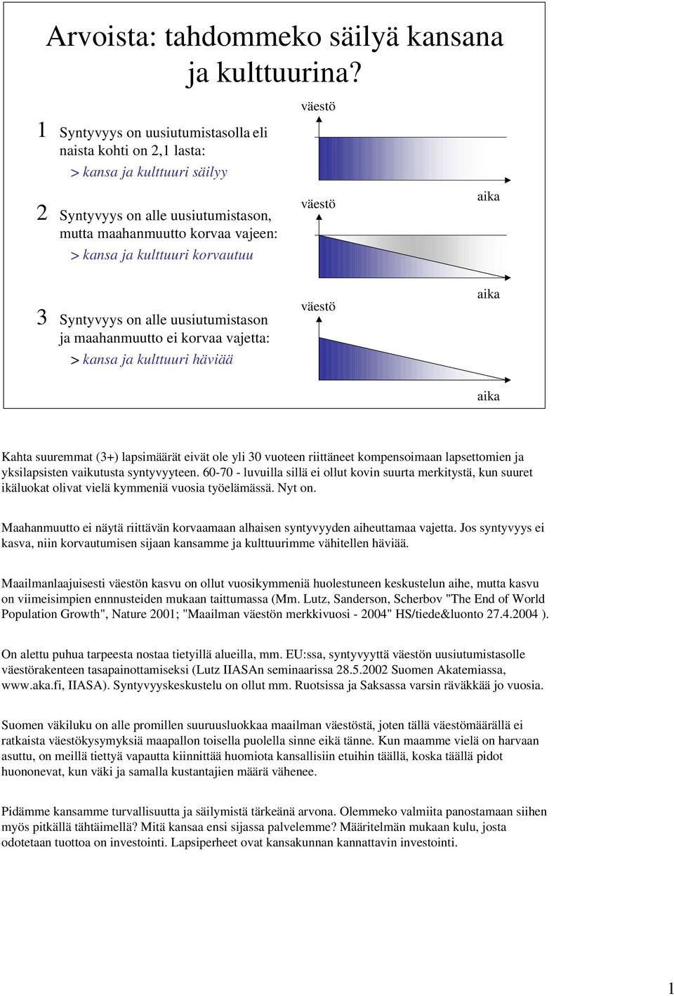 väestö väestö aika 3 Syntyvyys on alle uusiutumistason ja maahanmuutto ei korvaa vajetta: > kansa ja kulttuuri häviää väestö aika aika Kahta suuremmat (3+) lapsimäärät eivät ole yli 3 vuoteen