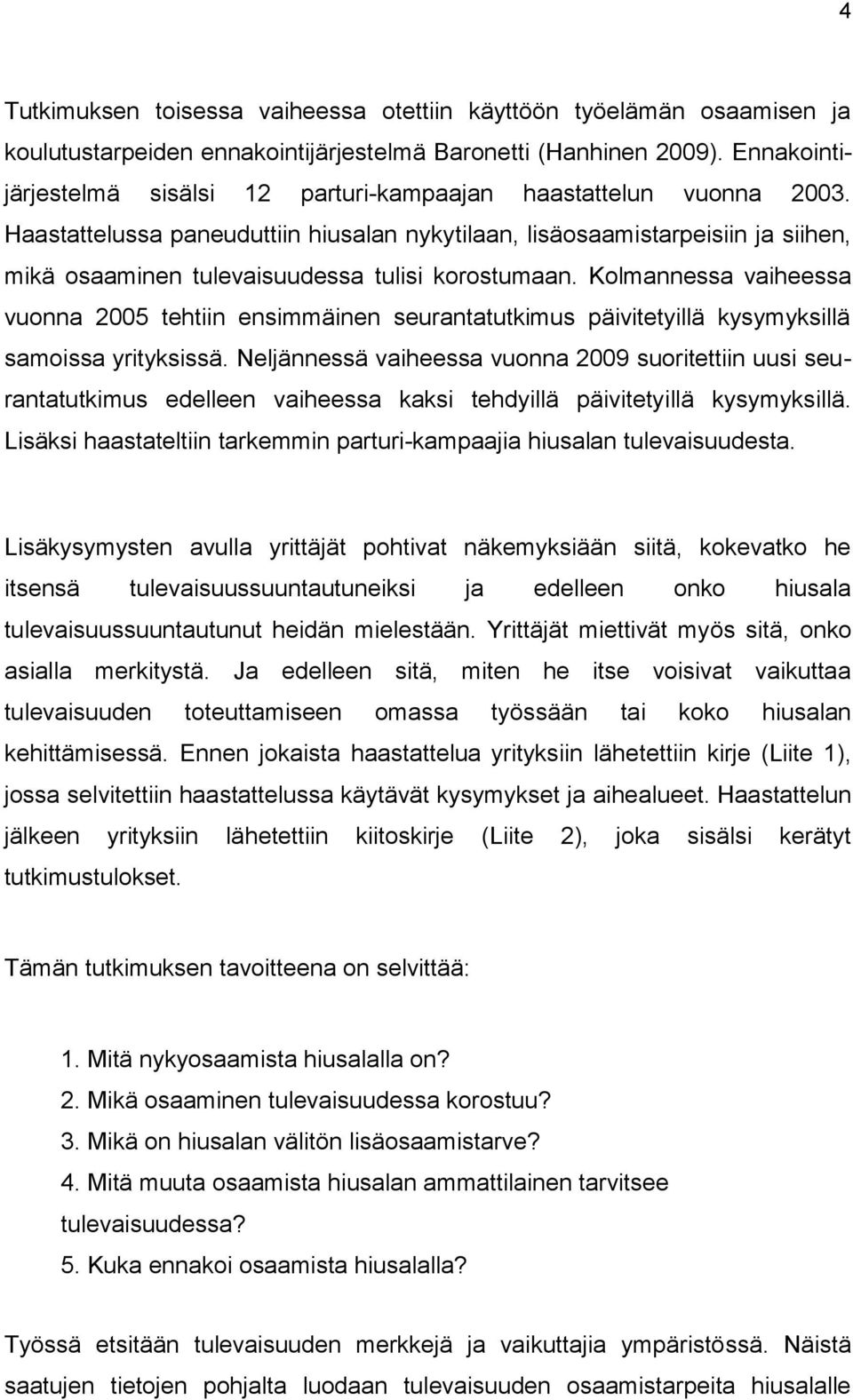 Haastattelussa paneuduttiin hiusalan nykytilaan, lisäosaamistarpeisiin ja siihen, mikä osaaminen tulevaisuudessa tulisi korostumaan.