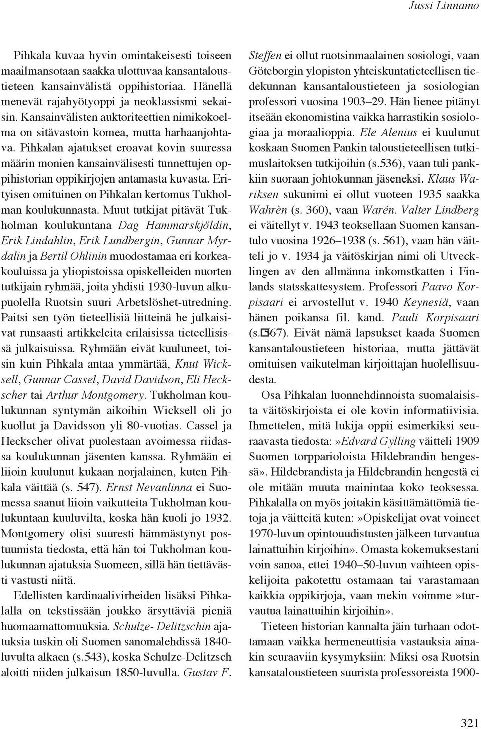 Pihkalan ajatukset eroavat kovin suuressa määrin monien kansainvälisesti tunnettujen oppihistorian oppikirjojen antamasta kuvasta. Erityisen omituinen on Pihkalan kertomus Tukholman koulukunnasta.