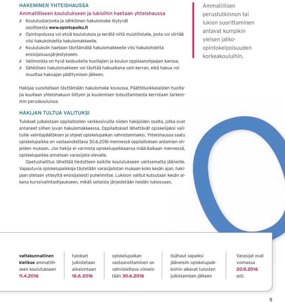 Koulutuksiin haetaan täyttämällä hakulomakkeelle viisi hakukohdetta ensisijaisuusjärjestykseen. Valinnoista on hyvä keskustella huoltajien ja koulun oppilaanohjaajan kanssa.