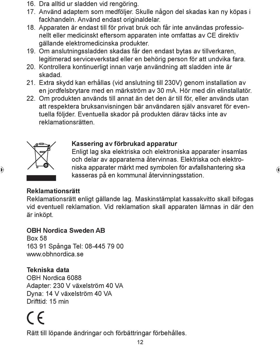 Om anslutningssladden skadas får den endast bytas av tillverkaren, legitimerad serviceverkstad eller en behörig person för att undvika fara. 20.